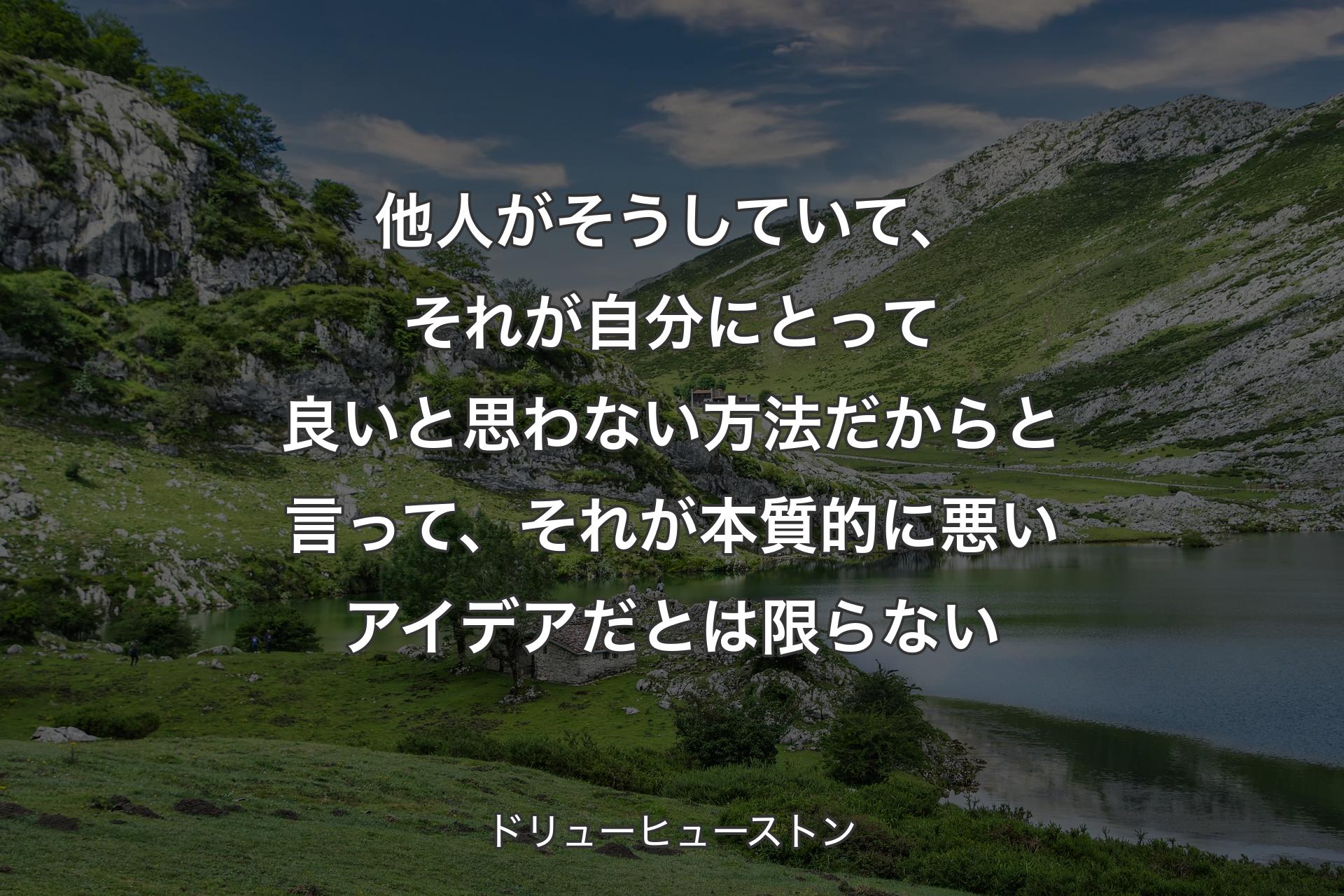 他人がそうしていて、それが自分にとって良いと思わない方法だからと言って、それが本質的に悪いアイデアだとは限らない - ドリューヒューストン