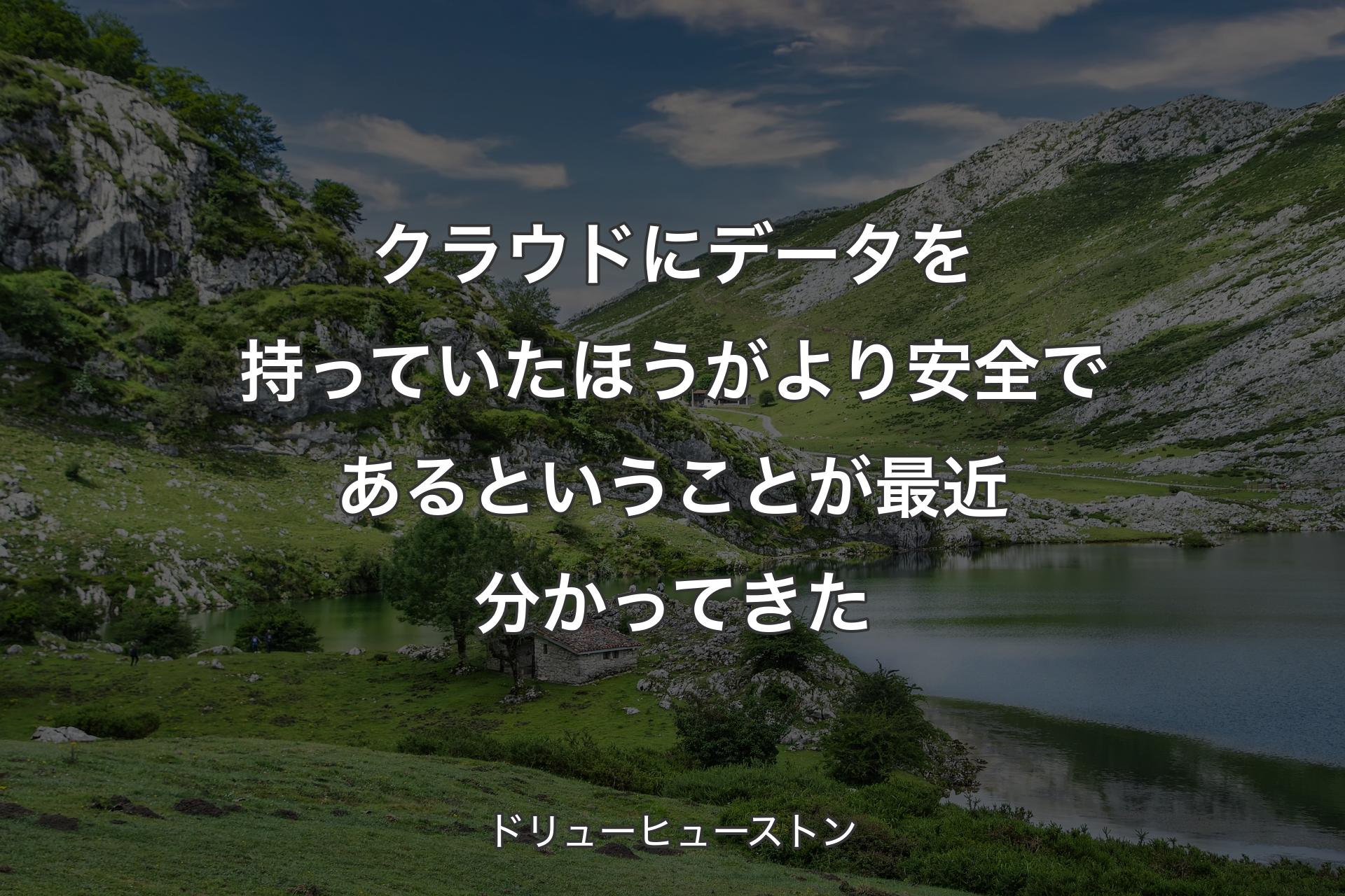 【背景1】クラウドにデータを持っていたほうがより安全であるということが最近分かってきた - ドリューヒューストン