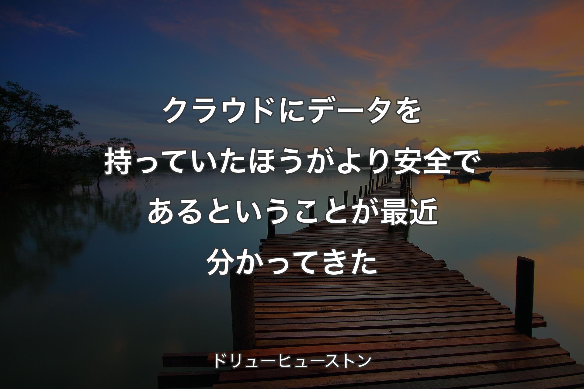 【背景3】クラウドにデータを持っていたほうがより安全であるということが最近�分かってきた - ドリューヒューストン