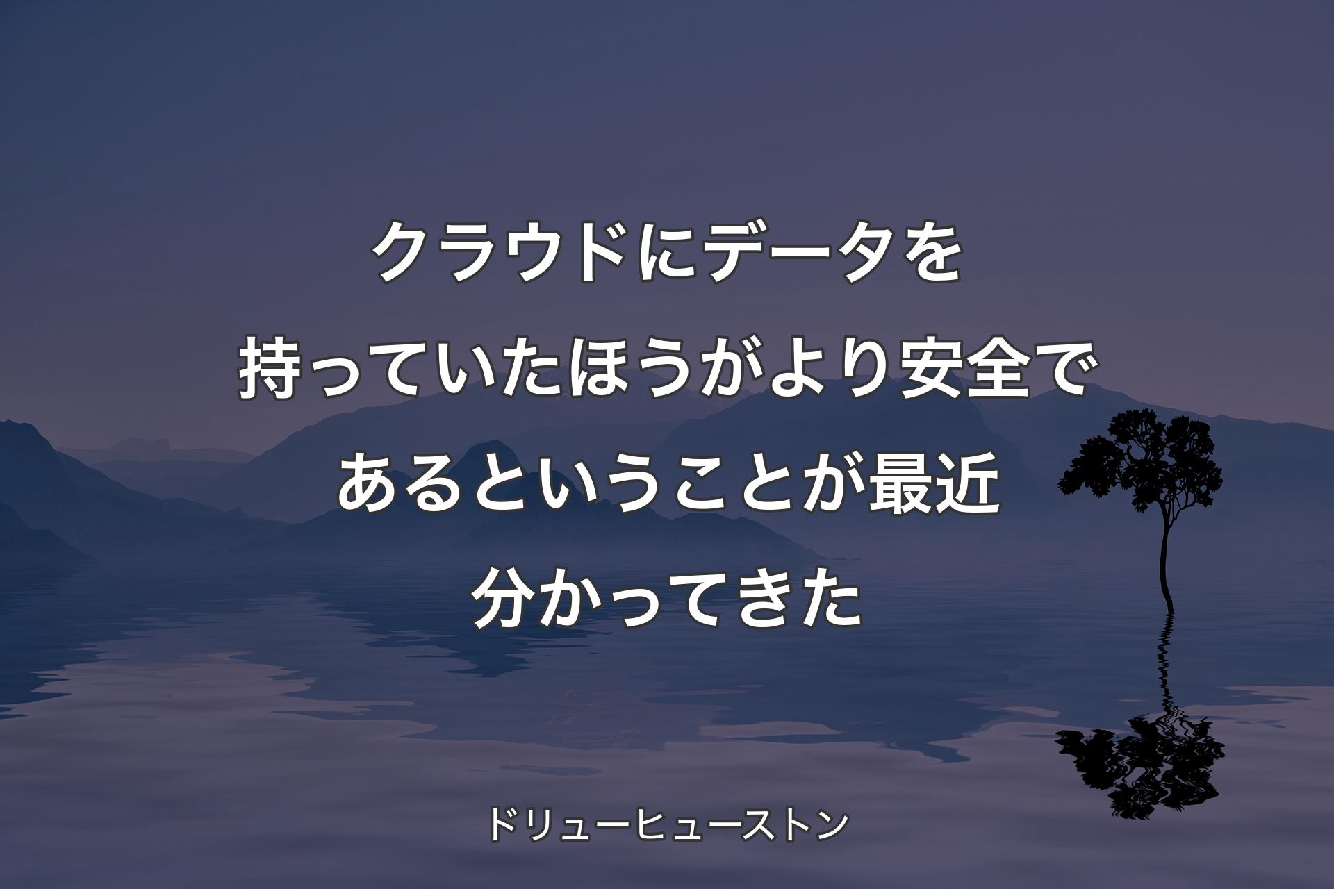 【背景4】クラウドにデータを持っていたほうがより安全であるということが最近分かってきた - ドリューヒューストン