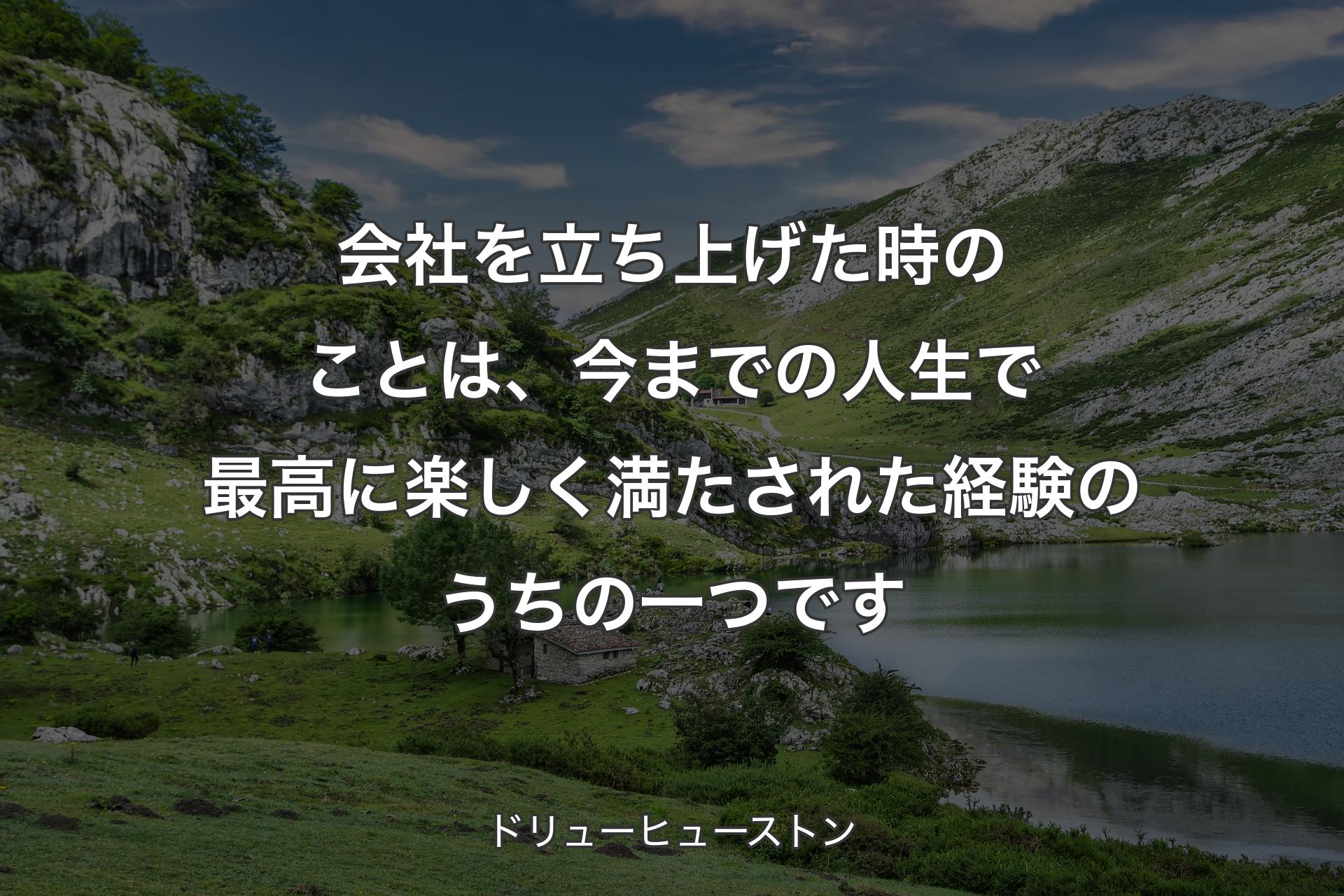 【背景1】会社を立ち上げた時のことは、今までの人生で最高に楽しく満たされた経験のうちの一つです - ドリューヒューストン