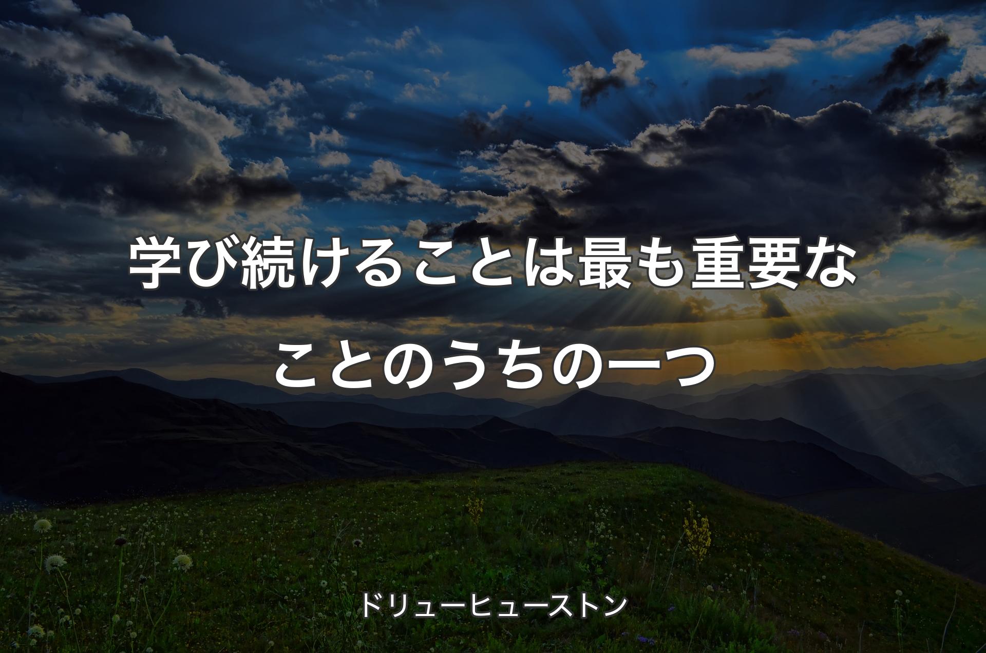 学び続けることは最も重要なことのうちの一つ - ドリューヒューストン