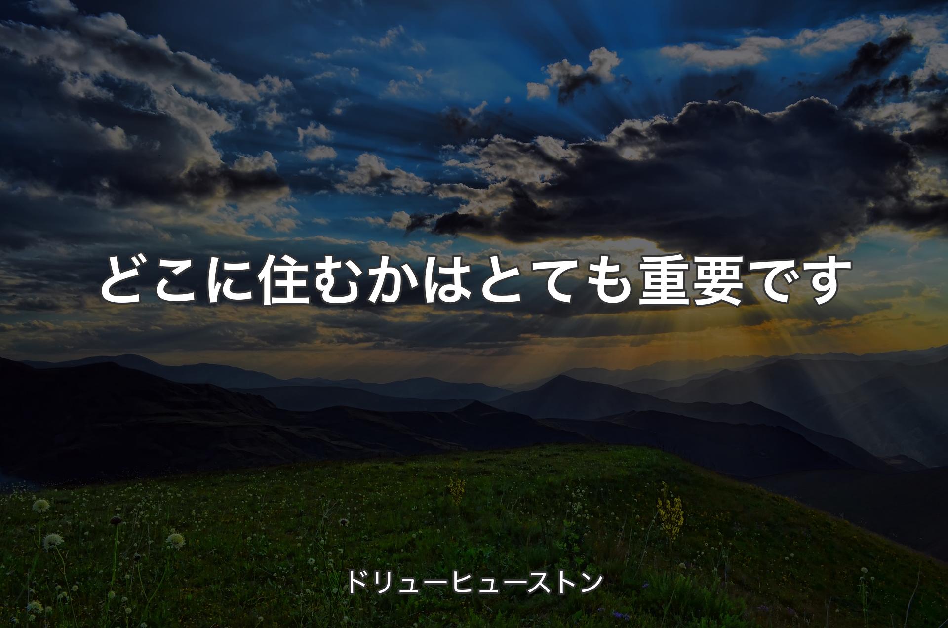 どこに住むかはとても重要です - ドリューヒューストン