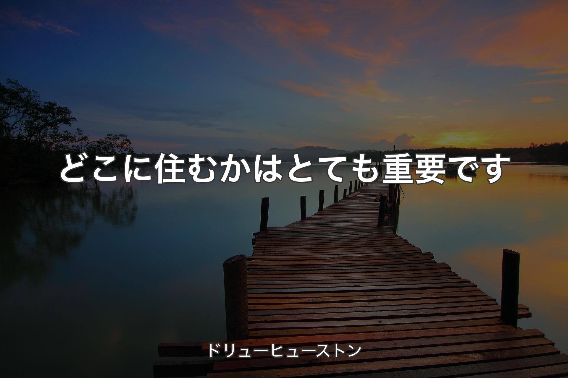 【背景3】どこに住むかはとても重要です - ドリューヒューストン