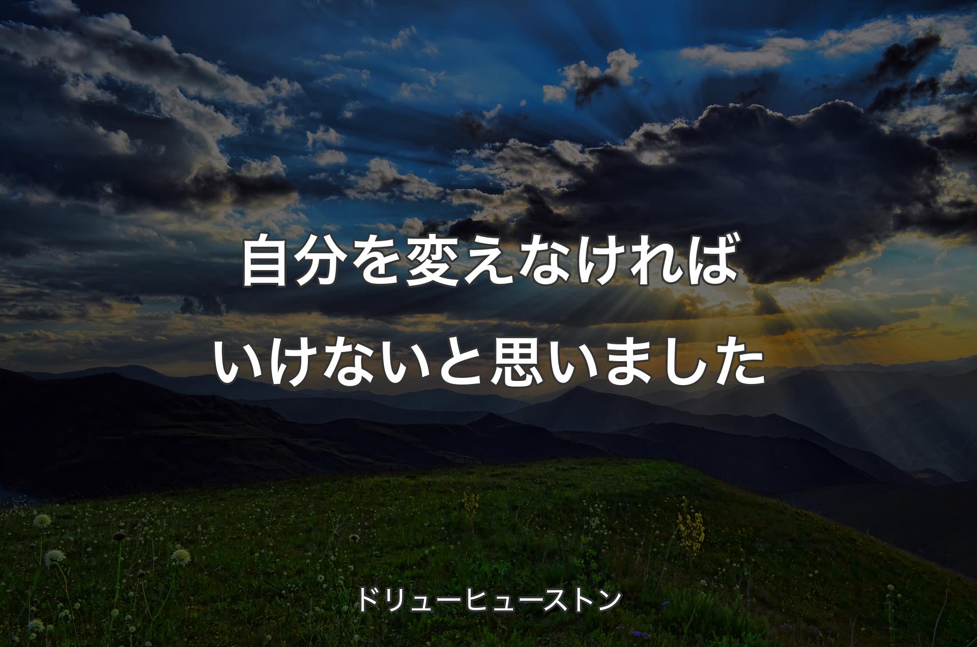 自分を変えなければいけないと思いました - ドリューヒューストン