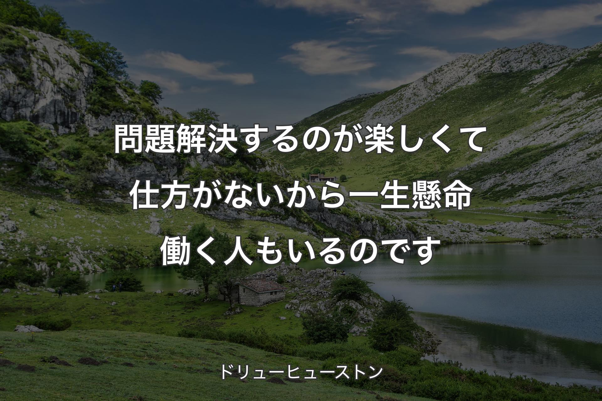 【背景1】問題解決するのが楽しくて仕方がないから一生懸命働く人もいるのです - ドリューヒューストン