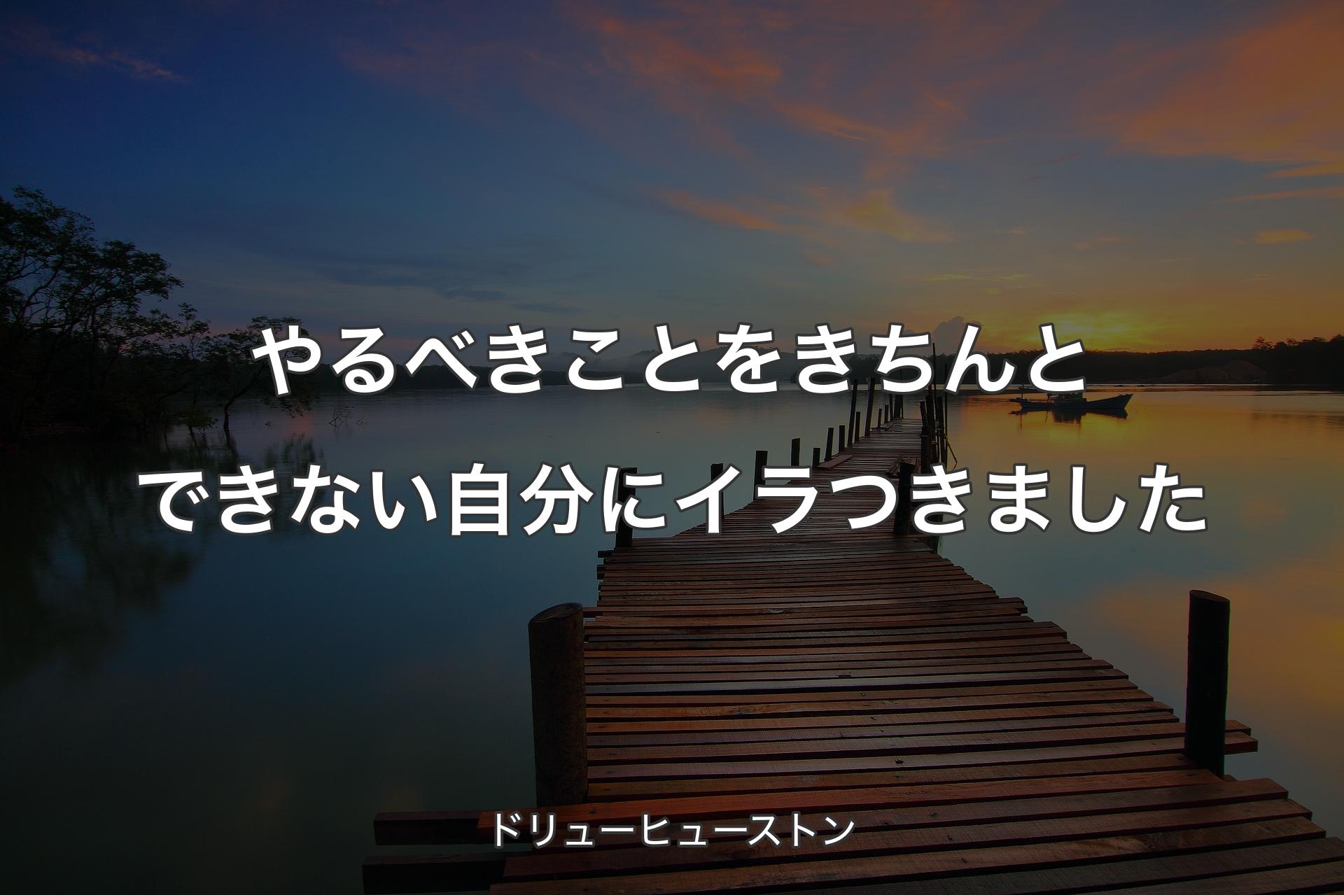 【背景3】やるべきことをきちんとできない自分にイラつきました - ドリューヒューストン