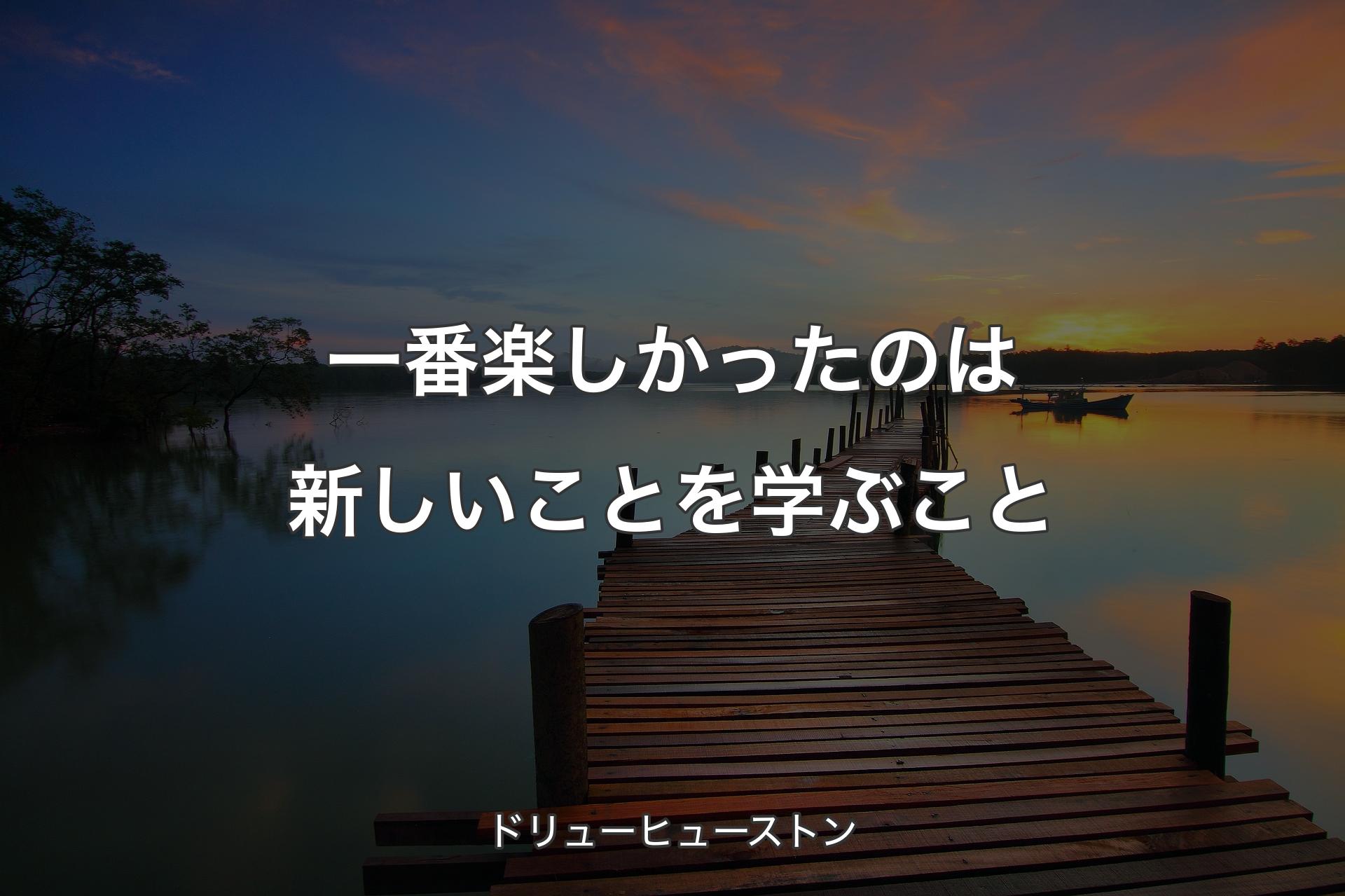 【背景3】一番楽しかったのは新しいことを学ぶこと - ドリューヒューストン