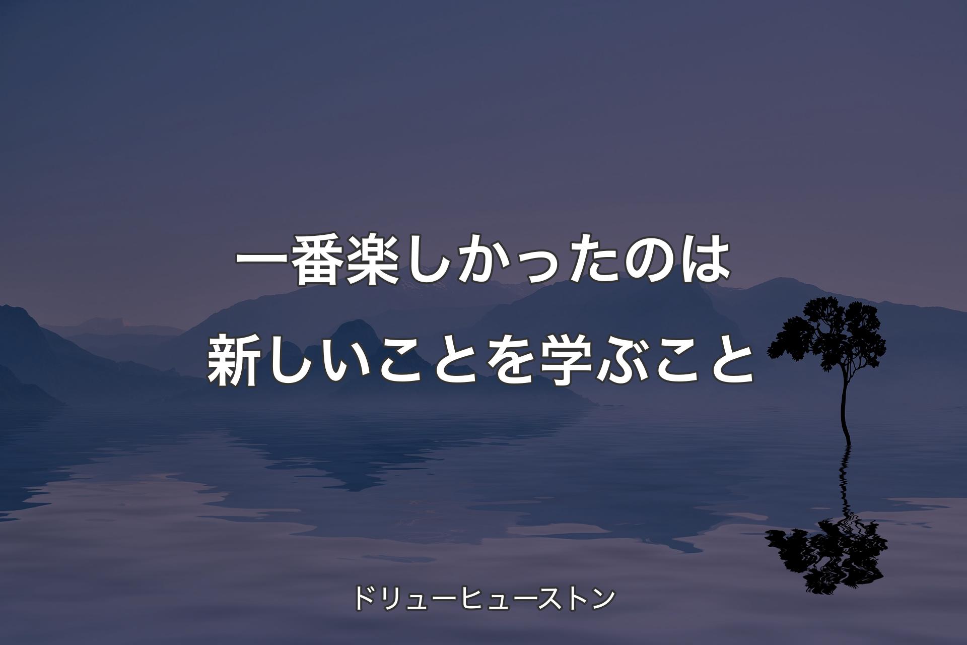 【背景4】一番楽しかったのは新しいことを学ぶこと - ドリューヒューストン