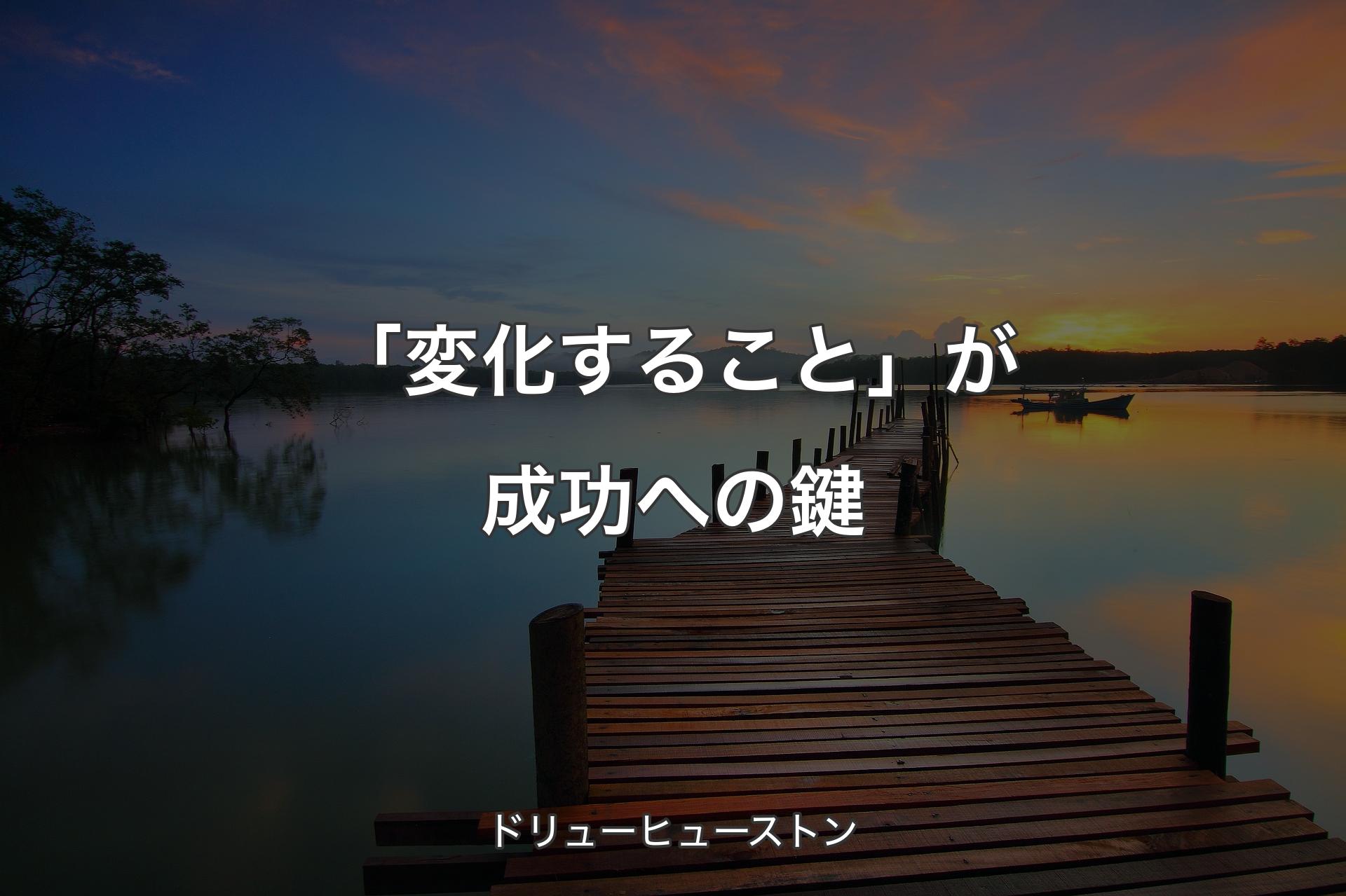 【背景3】「変化すること」が成功への鍵 - ドリューヒューストン