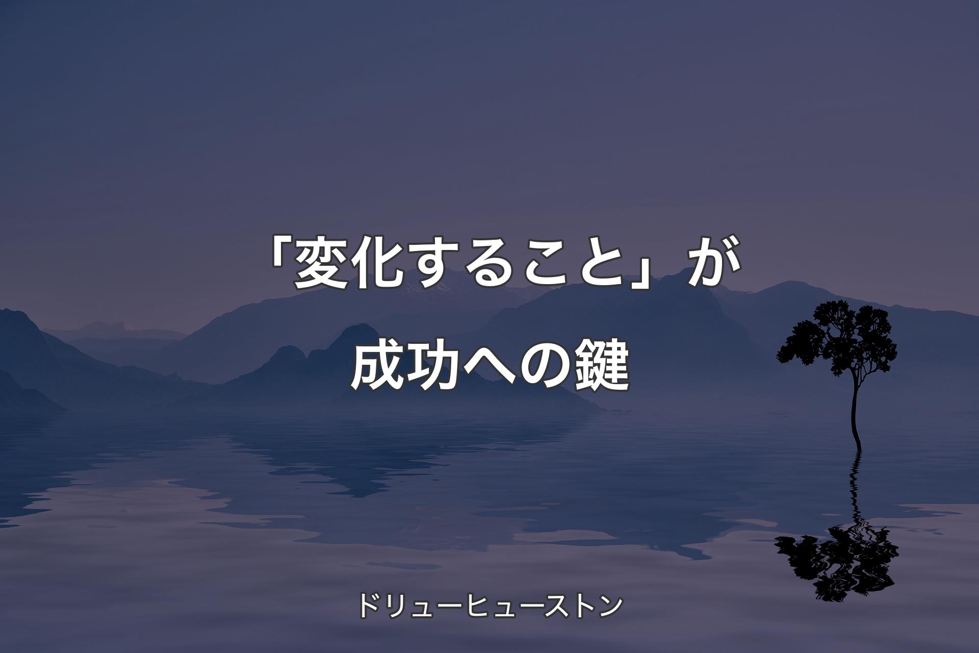 【背景4】「変化すること」が成功への鍵 - ドリューヒューストン