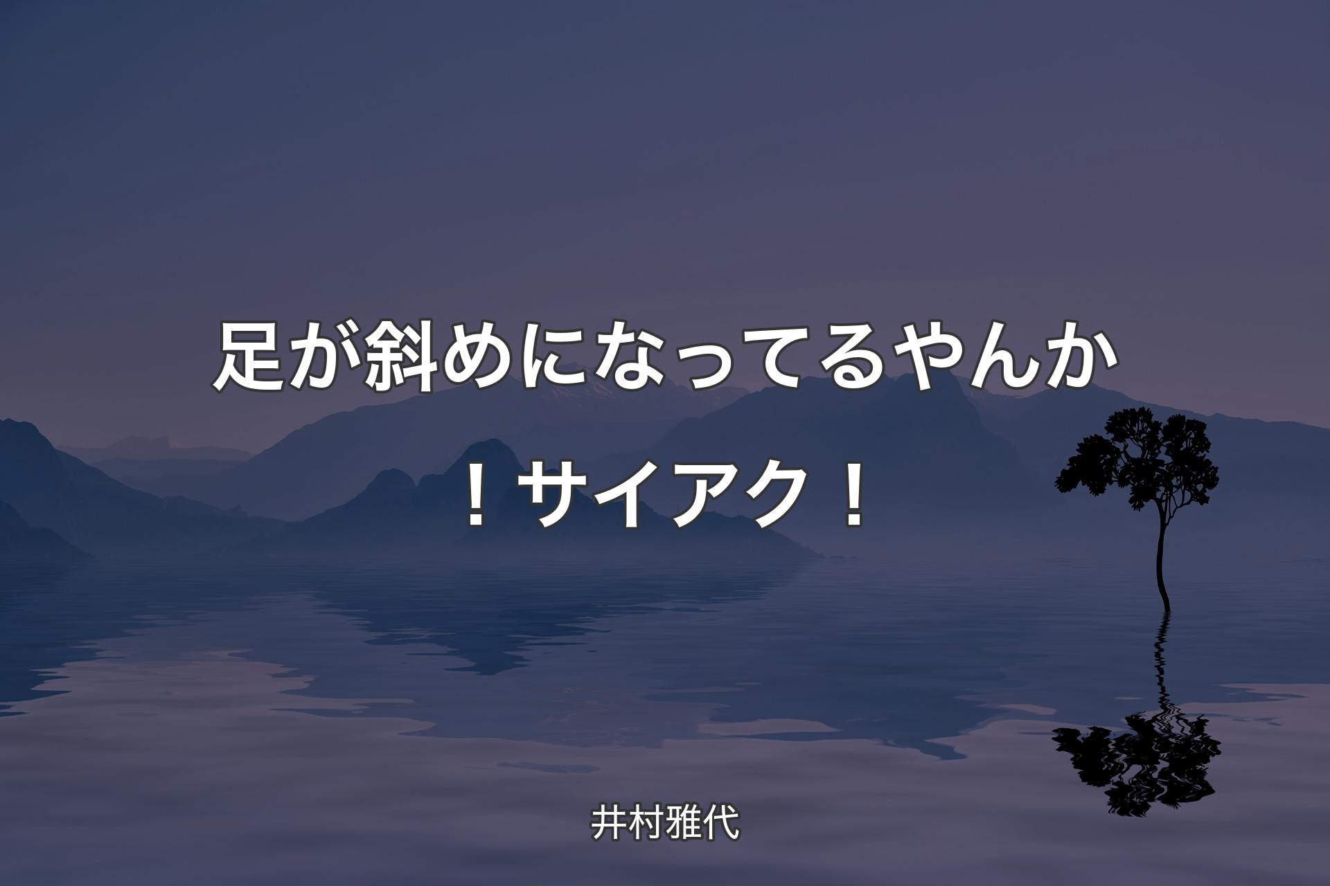 足が斜めになってるやんか！サイアク！ - 井村雅代