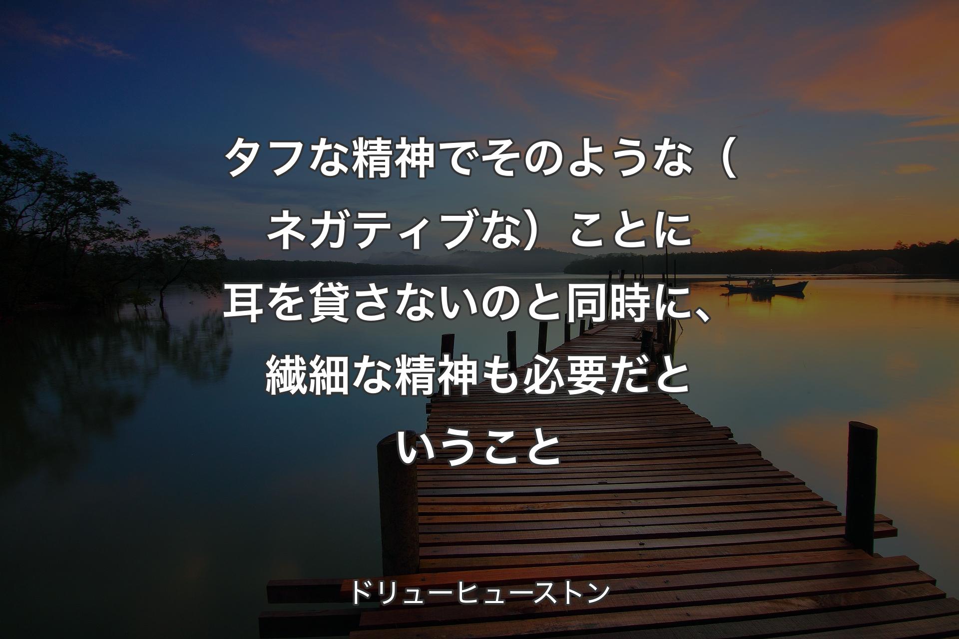 【背景3】タフな精神でそのような（ネガティブな）ことに耳を貸さないのと同時に、繊細な精神も必要だということ - ドリューヒューストン