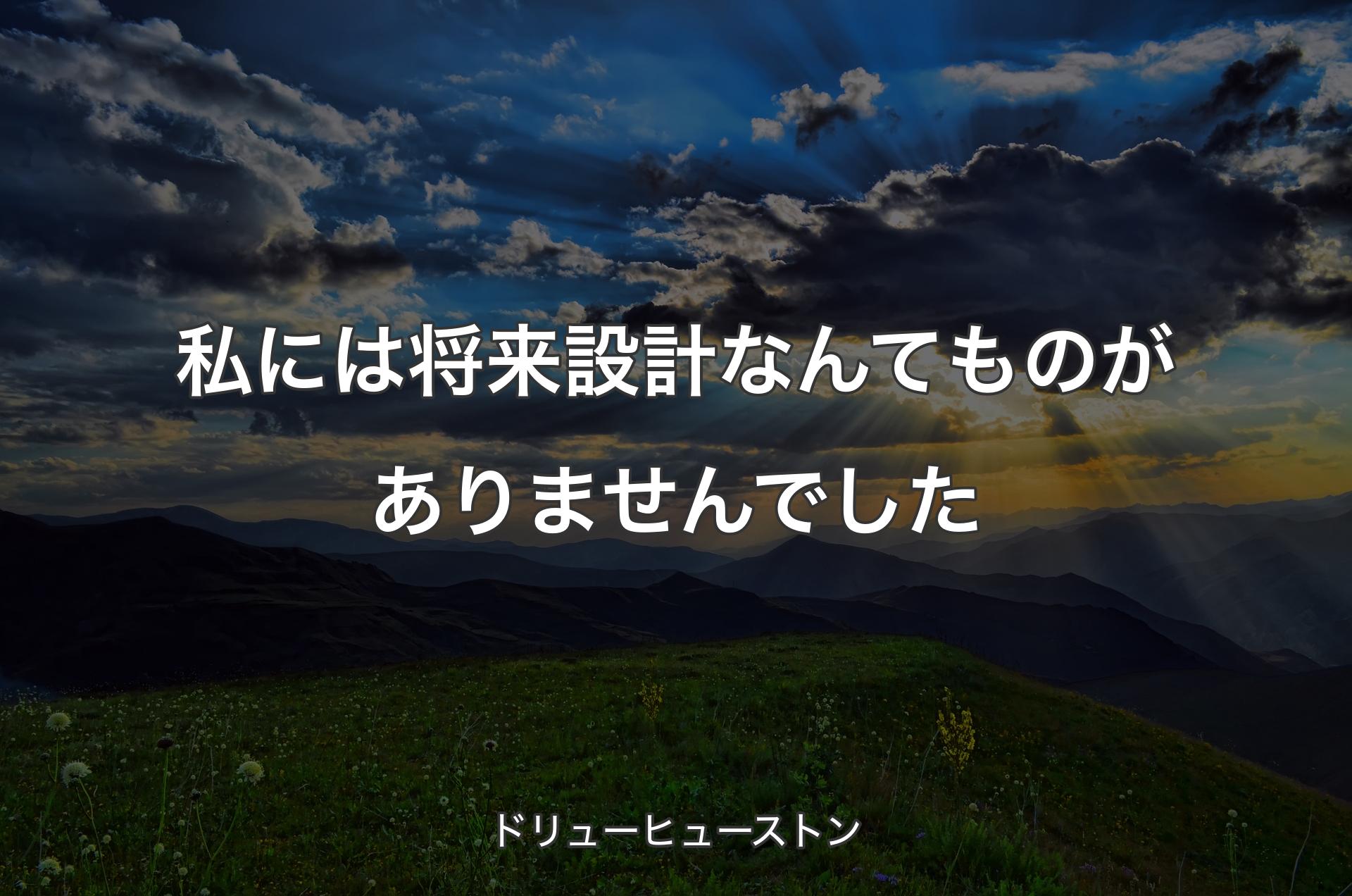 私には将来設計なんてものがありませんでした - ドリューヒューストン