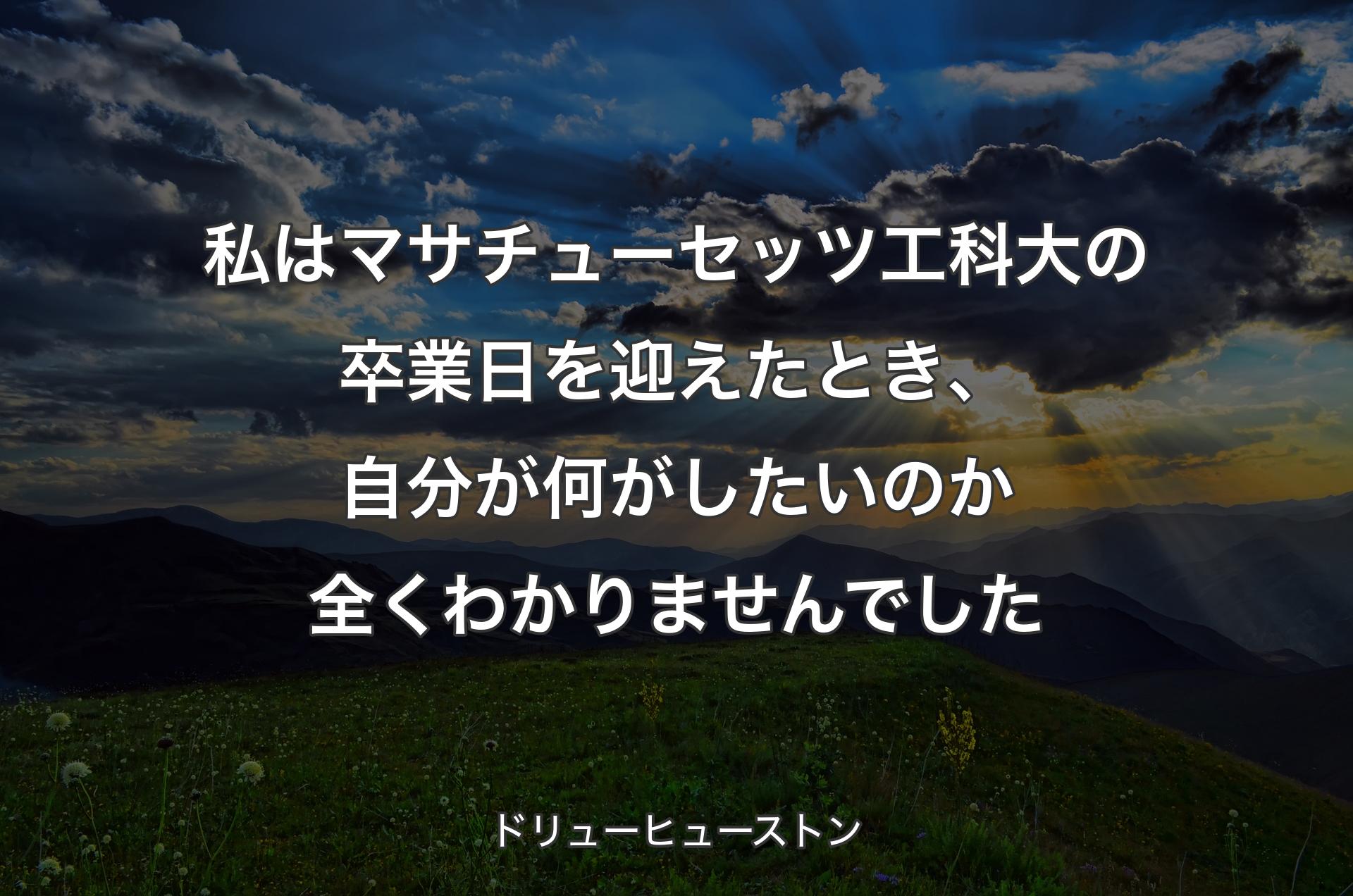 私はマサチューセッツ工科大の卒業日を迎えたとき、自分が何がしたいのか全くわかりませんでした - ドリューヒューストン