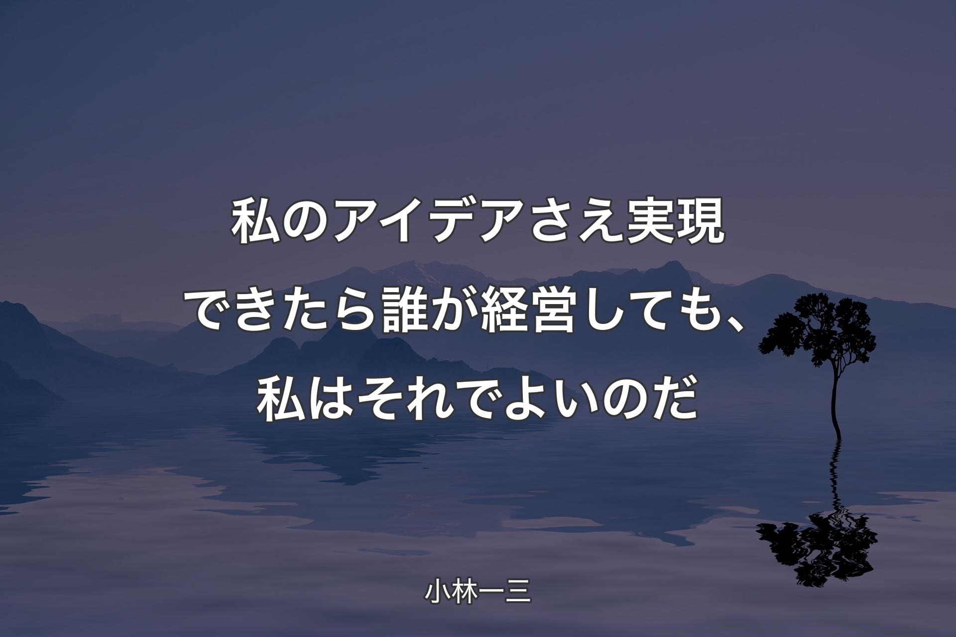 【背景4】私のアイデアさえ実現できたら誰が経営しても、私はそれでよいのだ - 小林一三