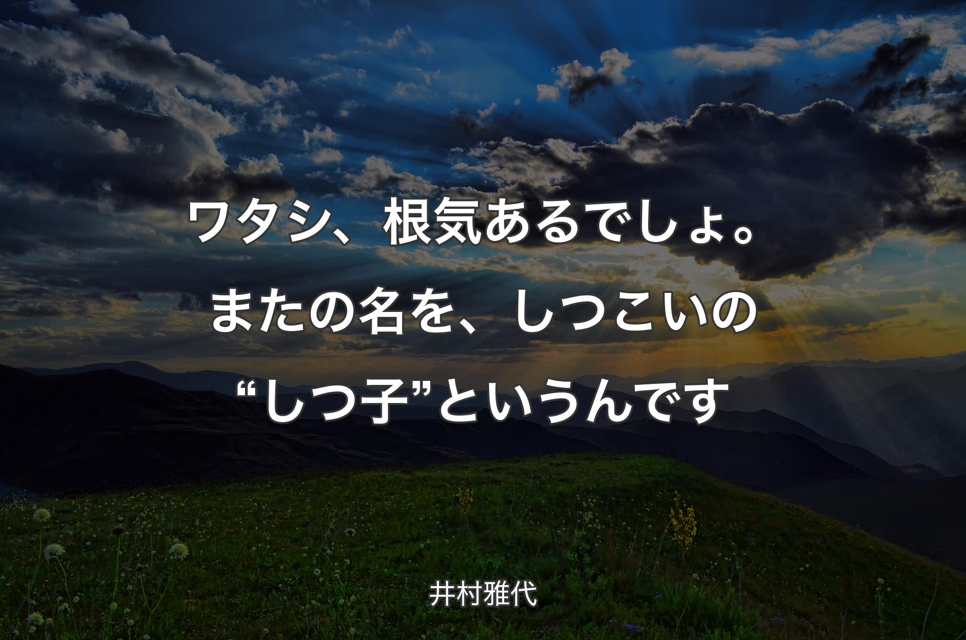 ワタシ、根気あるでしょ。またの名を、しつこいの“しつ子”というんです - 井村雅代