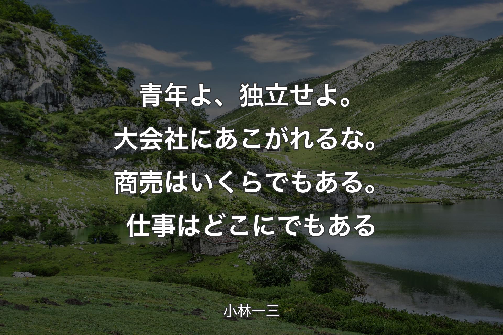 【背景1】青年よ、独立せよ。大会社にあこがれるな。商売はいくらでもある。仕事はどこにでもある - 小林一三
