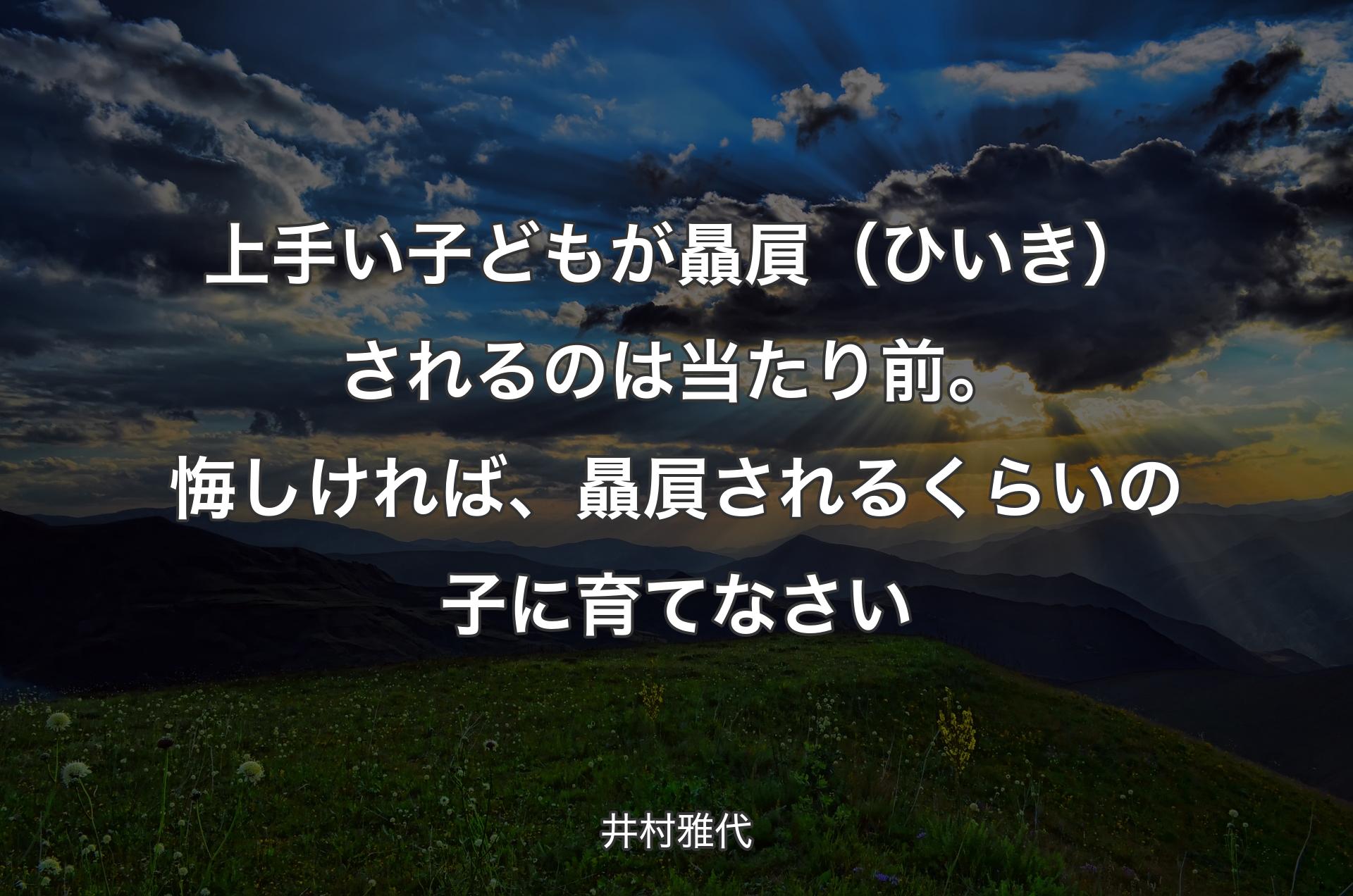 上手い子どもが贔屓（ひいき）されるのは当たり前。悔しければ、贔屓されるくらいの子に育てなさい - 井村雅代