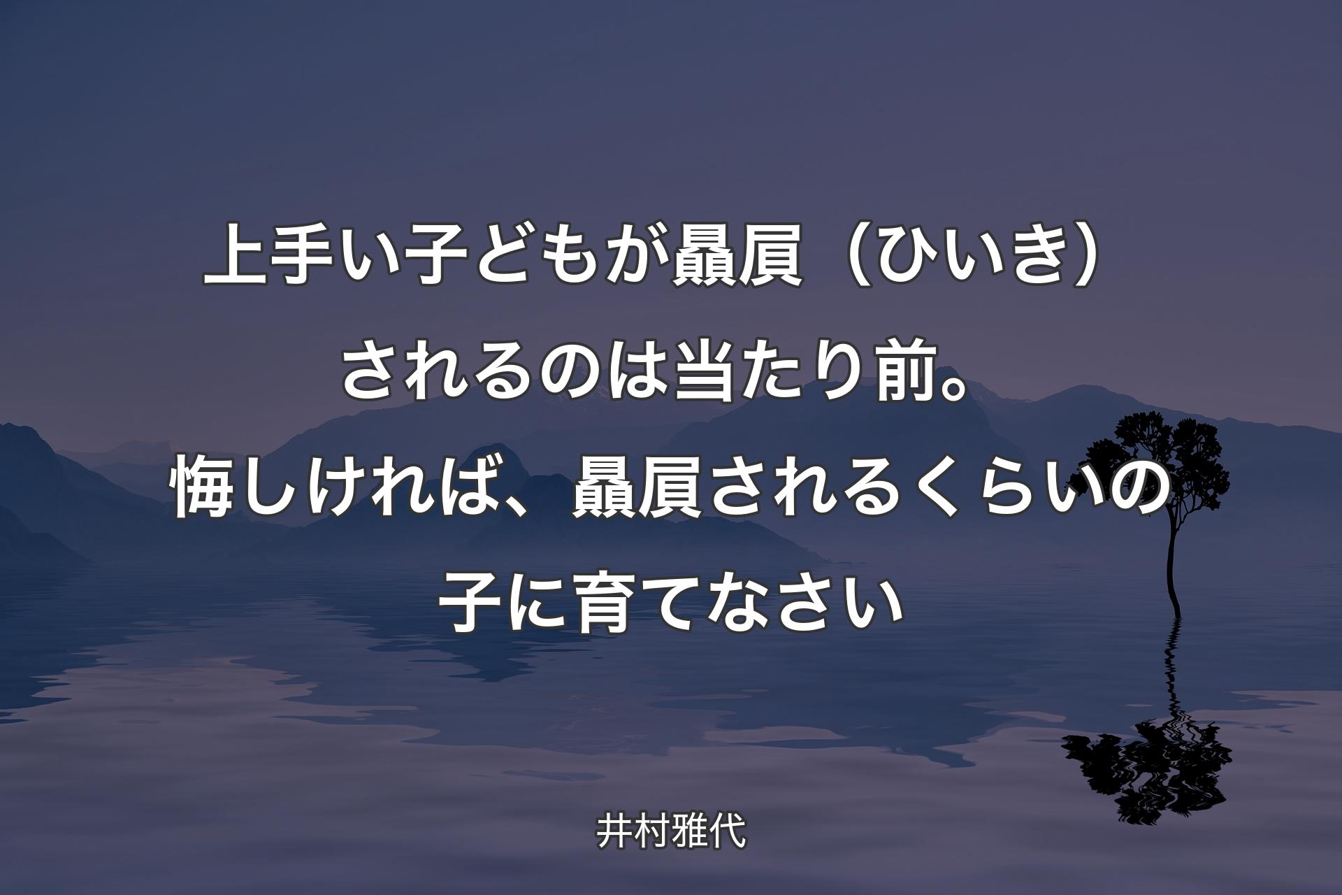 【背景4】上手い子どもが贔屓（ひいき）されるのは当たり前。悔しければ、贔屓されるくらいの子に育てなさい - 井村雅代