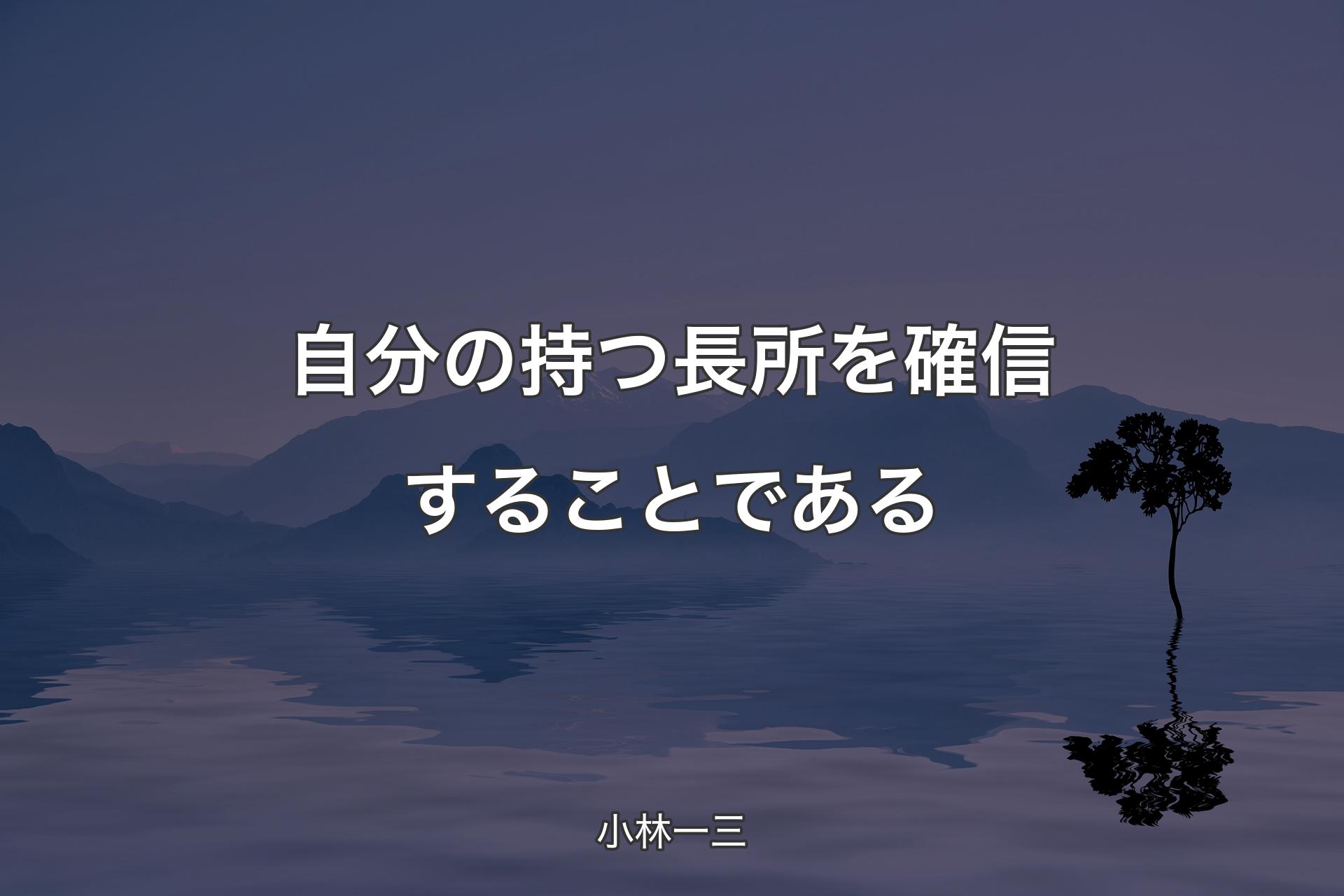 自分の持つ長所を確信することである - 小林一三