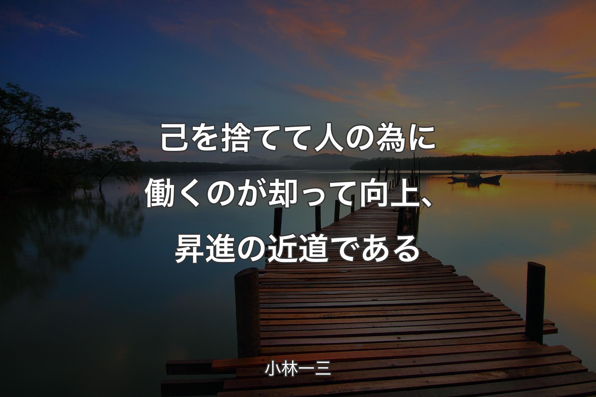 己を捨てて人の為に働くのが却って向上、昇進の近道である - 小林一三