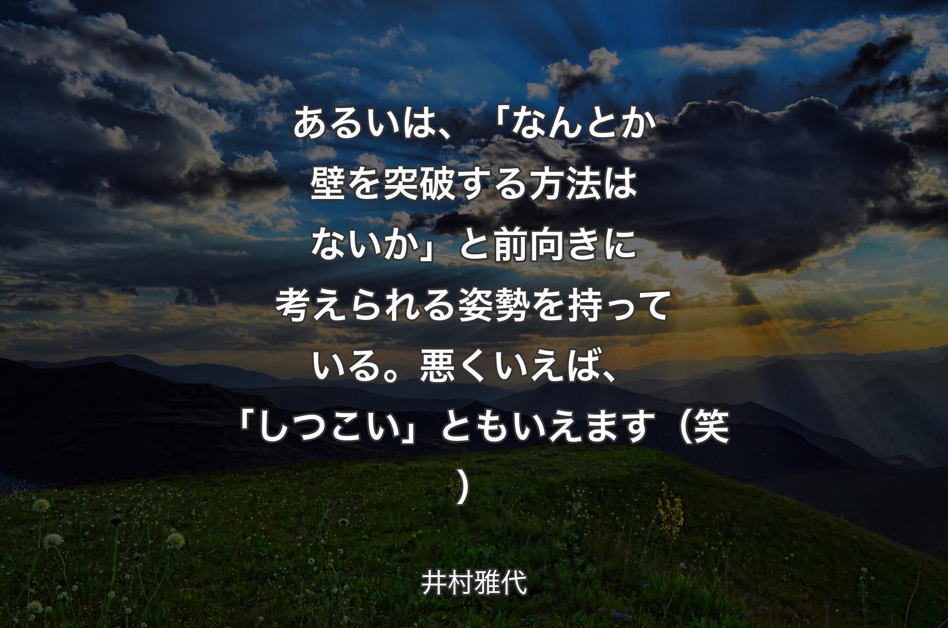 あるいは、「なんとか壁を突破する方法はないか」と前向きに考えられる姿勢を持っている。悪くいえば、「しつこい」ともいえます（笑） - 井村雅代