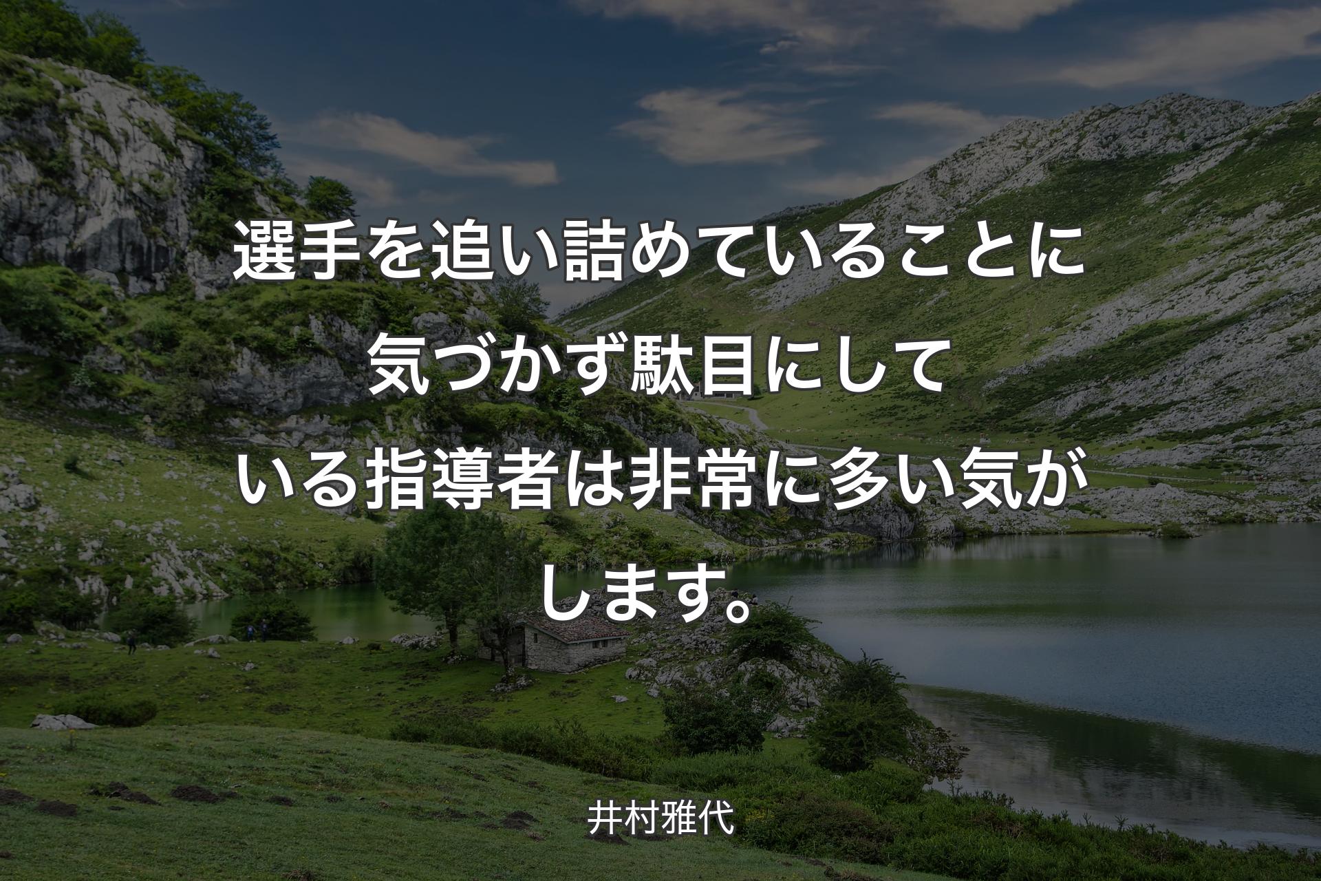 【背景1】選手を追い詰めていることに気づかず駄目にしている指導者は非常に多い気がします。 - 井村雅代