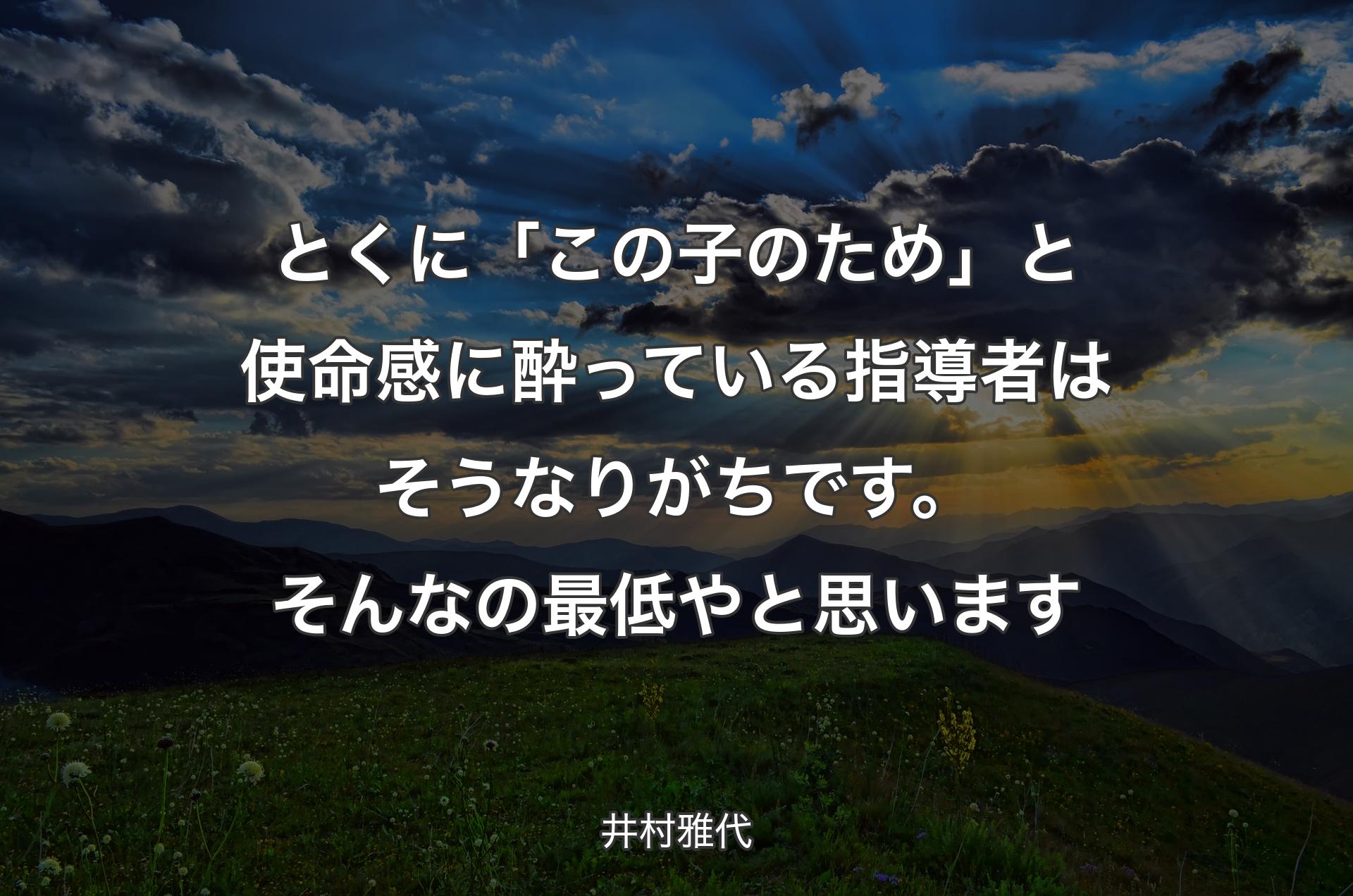 とくに「この子のため」と使命感に酔っている指導者はそうなりがちです。そんなの最低やと思います - 井村雅代