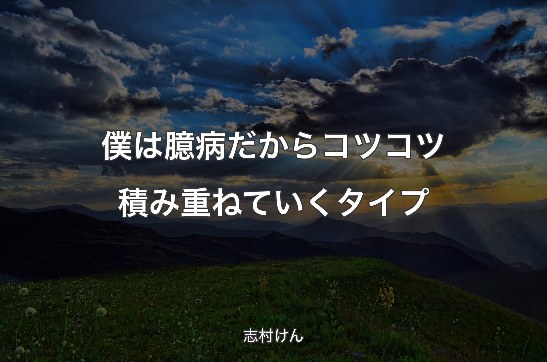 僕は臆病だからコツコツ積み重ねていくタイプ - 志村けん