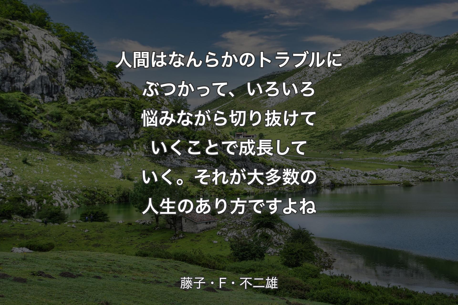 【背景1】人間はなんらかのトラブルにぶつかって、いろいろ悩みながら切り抜けていくことで成長していく。それが大多数の人生のあり方ですよね - 藤子・F・不二雄