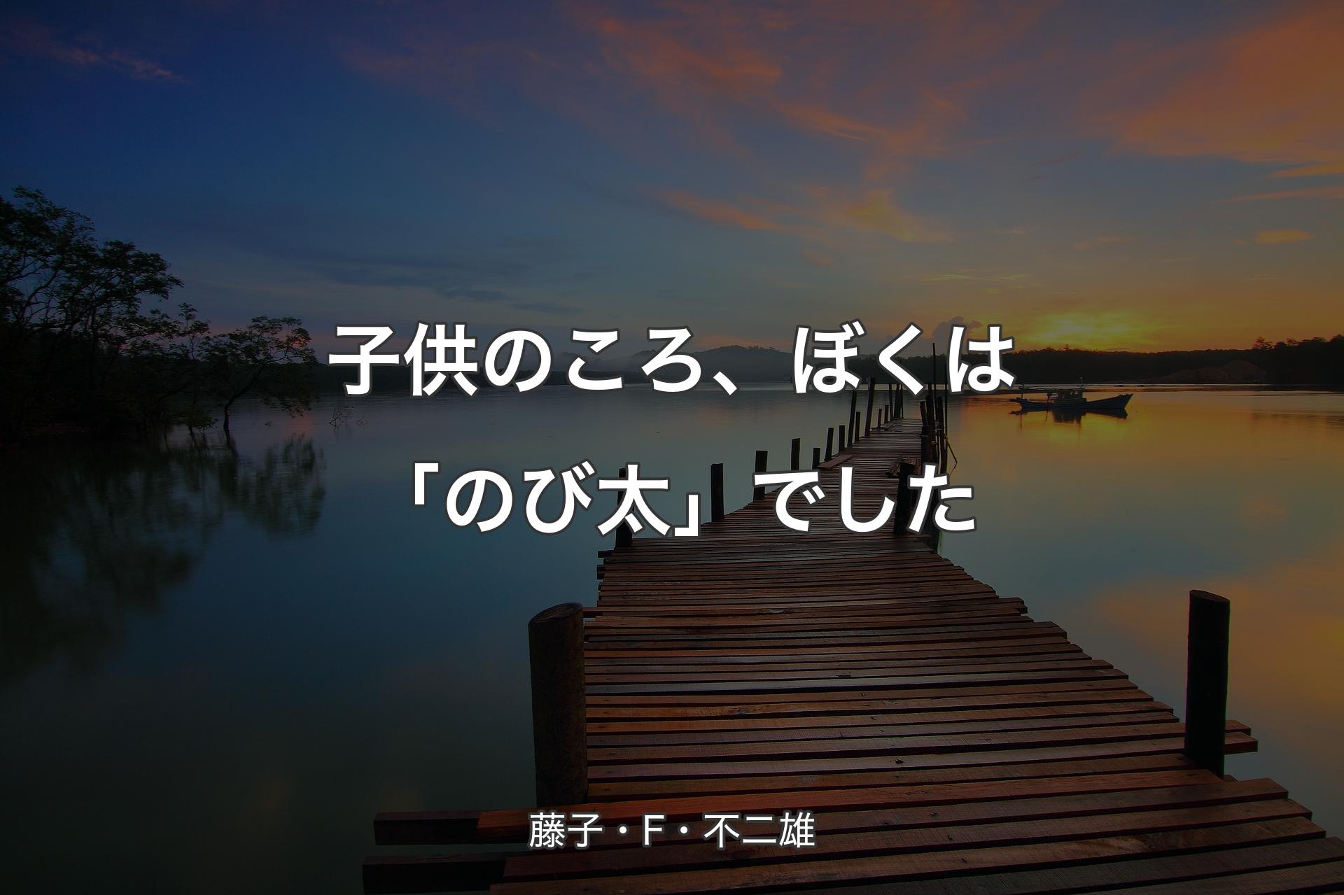 子供のころ、ぼくは「のび太」でした - 藤子・F・不二雄