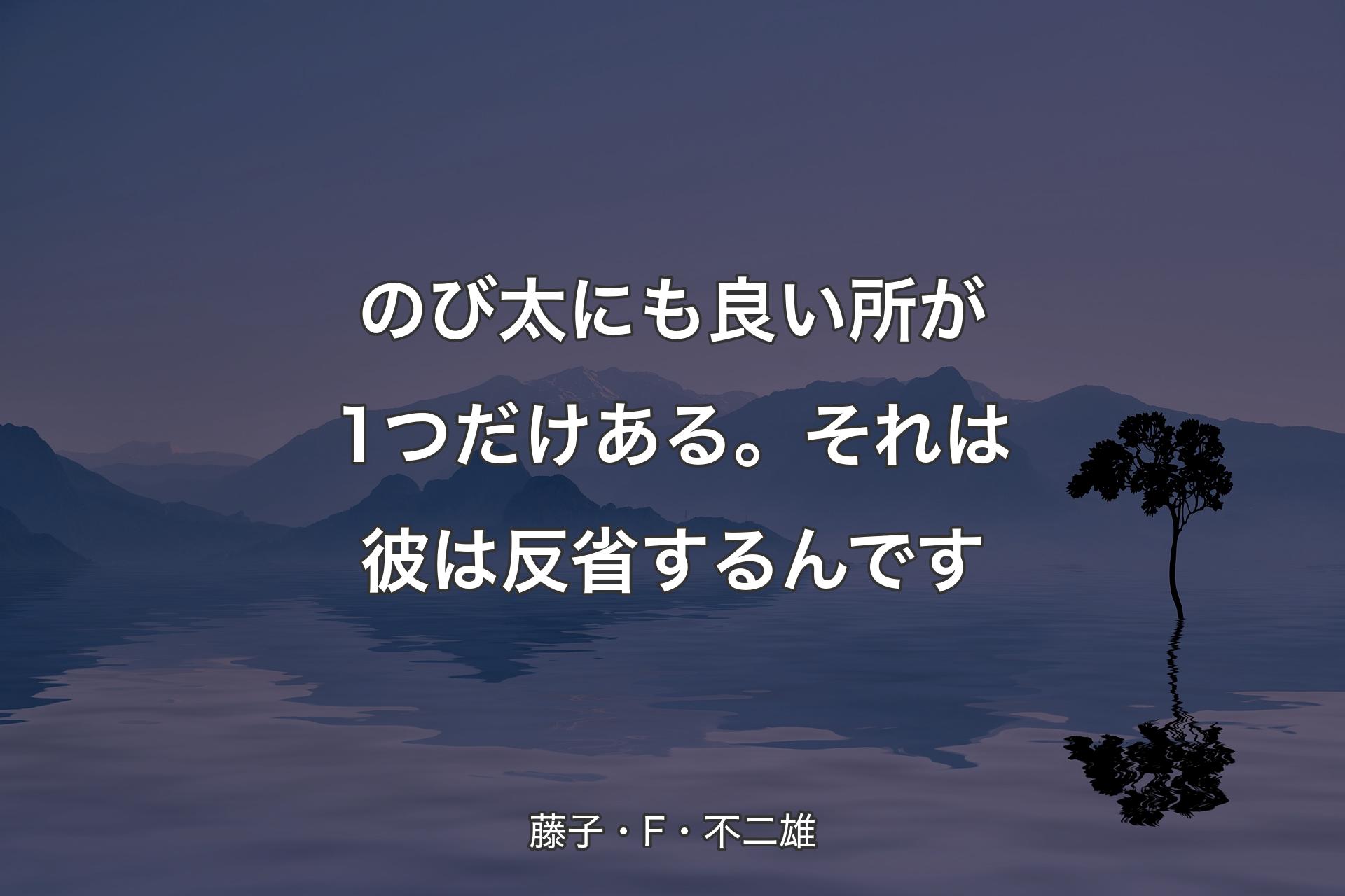 【背景4】のび太にも良い所が1つだけある。それは�彼は反省するんです - 藤子・F・不二雄