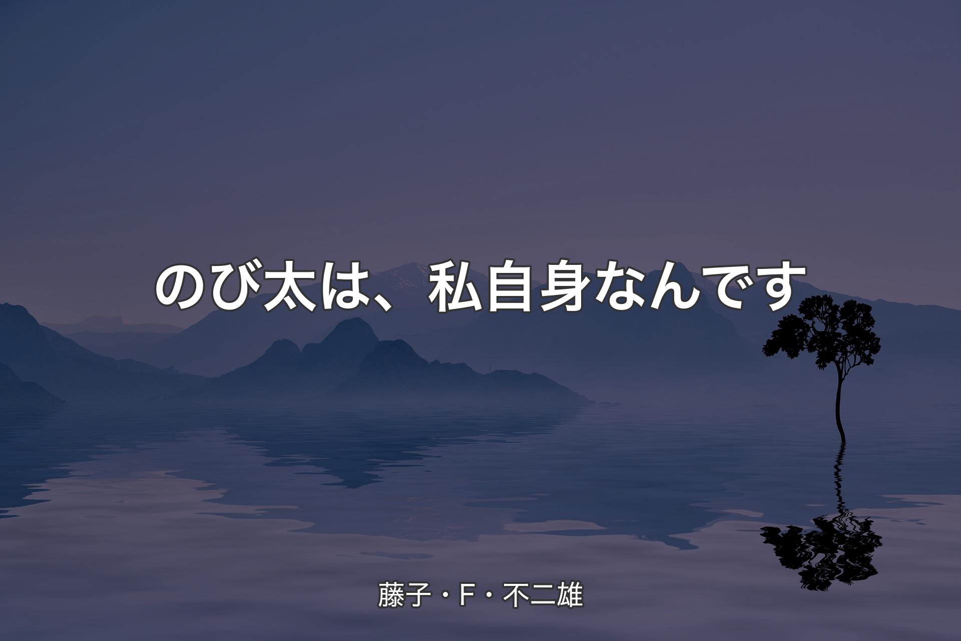 【背景4】のび太は、私自身なんです - 藤子・F・不二雄