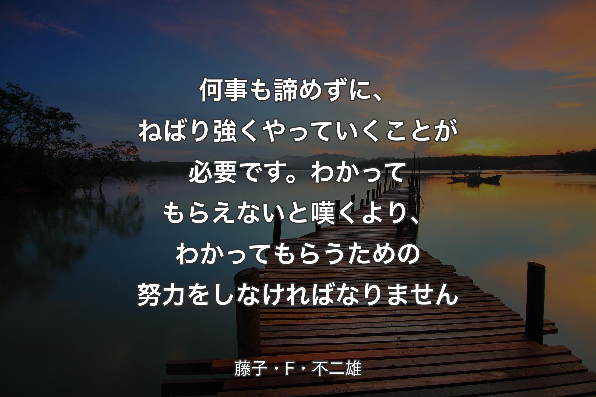 【背景3】何事も諦めずに、ねばり強くやっていくことが必要です。わかってもらえないと嘆くより、わかってもらうための努力をしなければなりません - 藤子・F・不二雄