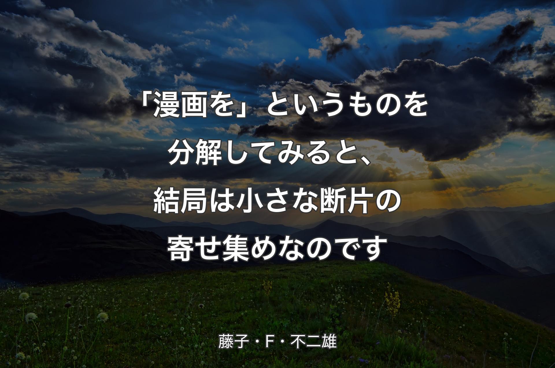 「漫画を」というものを分解してみると、結局は小さな断片の寄せ集めなのです - 藤子・F・不二雄