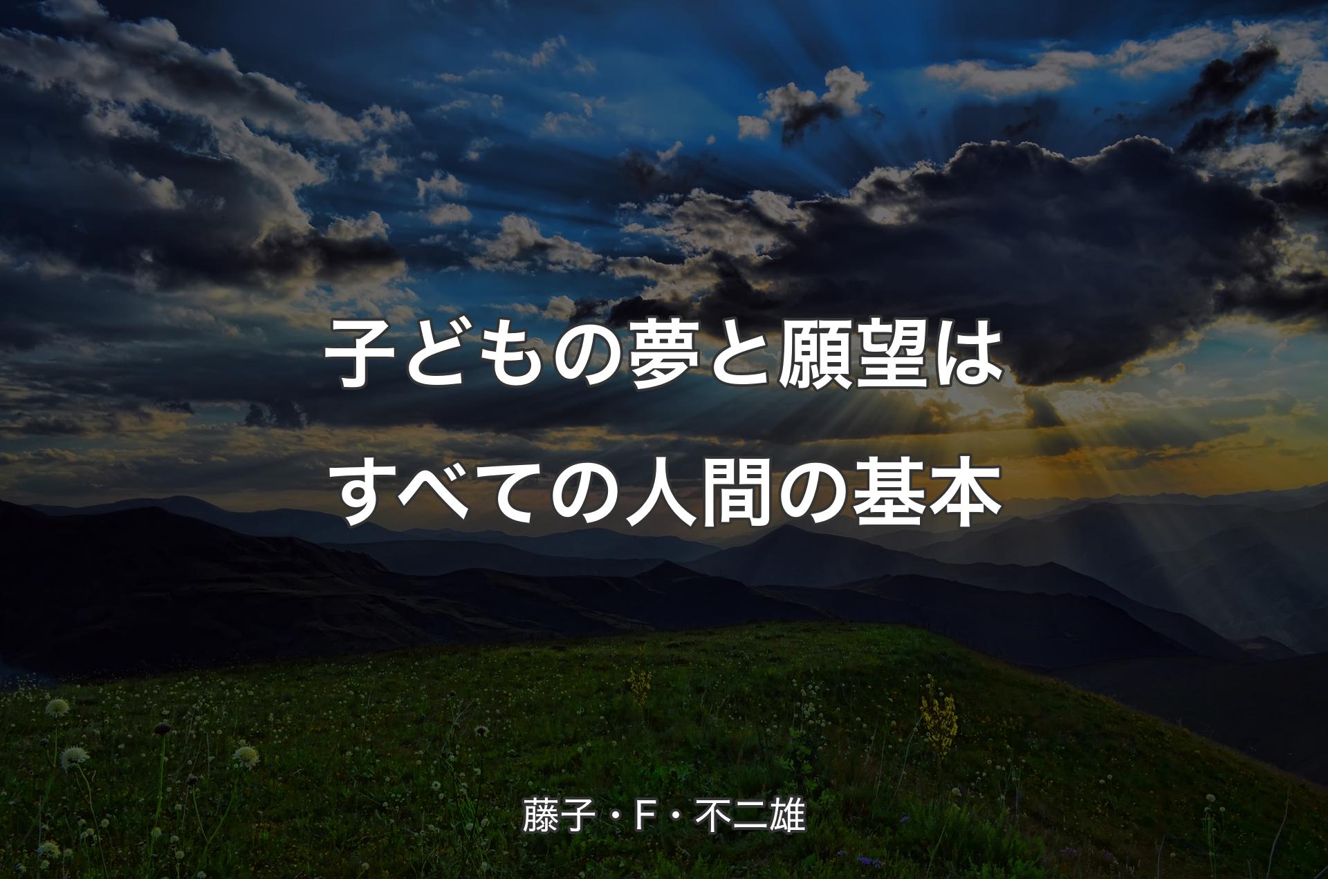 子どもの夢と願望はすべての人間の基本 - 藤子・F・不二雄