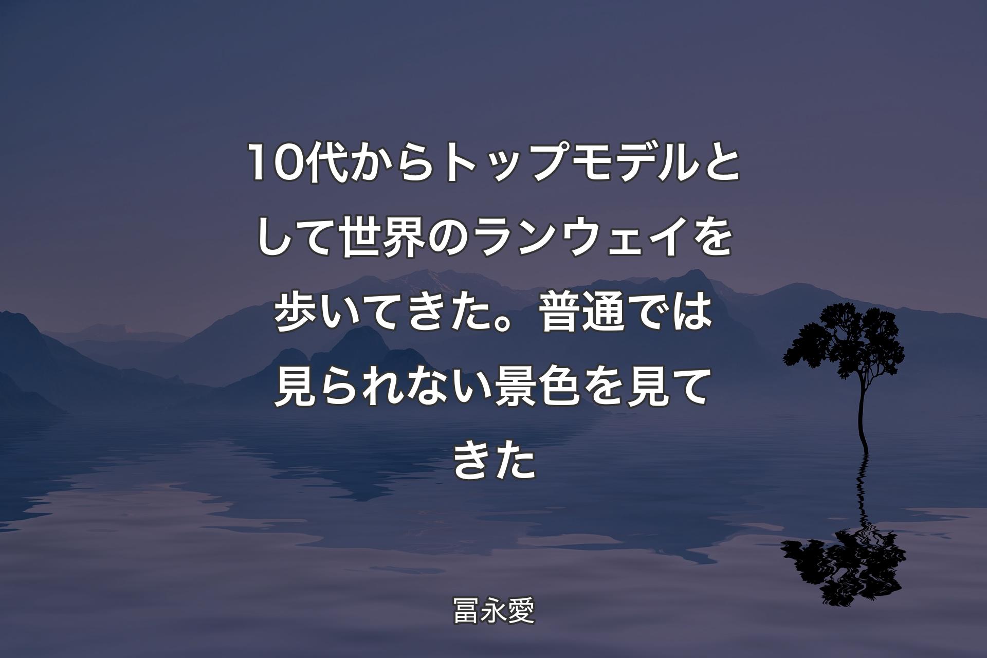 【背景4】10代からトップモデルとして世界のランウェイを歩いてきた。普通では見られない景色を見てきた - 冨永愛