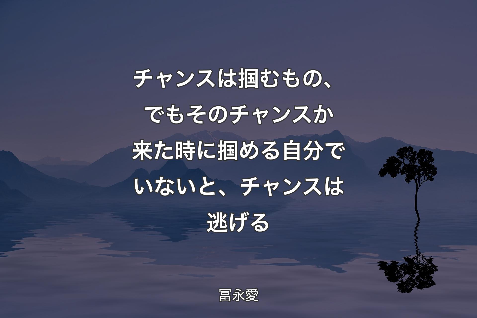 チャンスは掴むもの、でもそのチャンスか来た時に掴める自分でいないと、チャンスは逃げる - 冨永愛