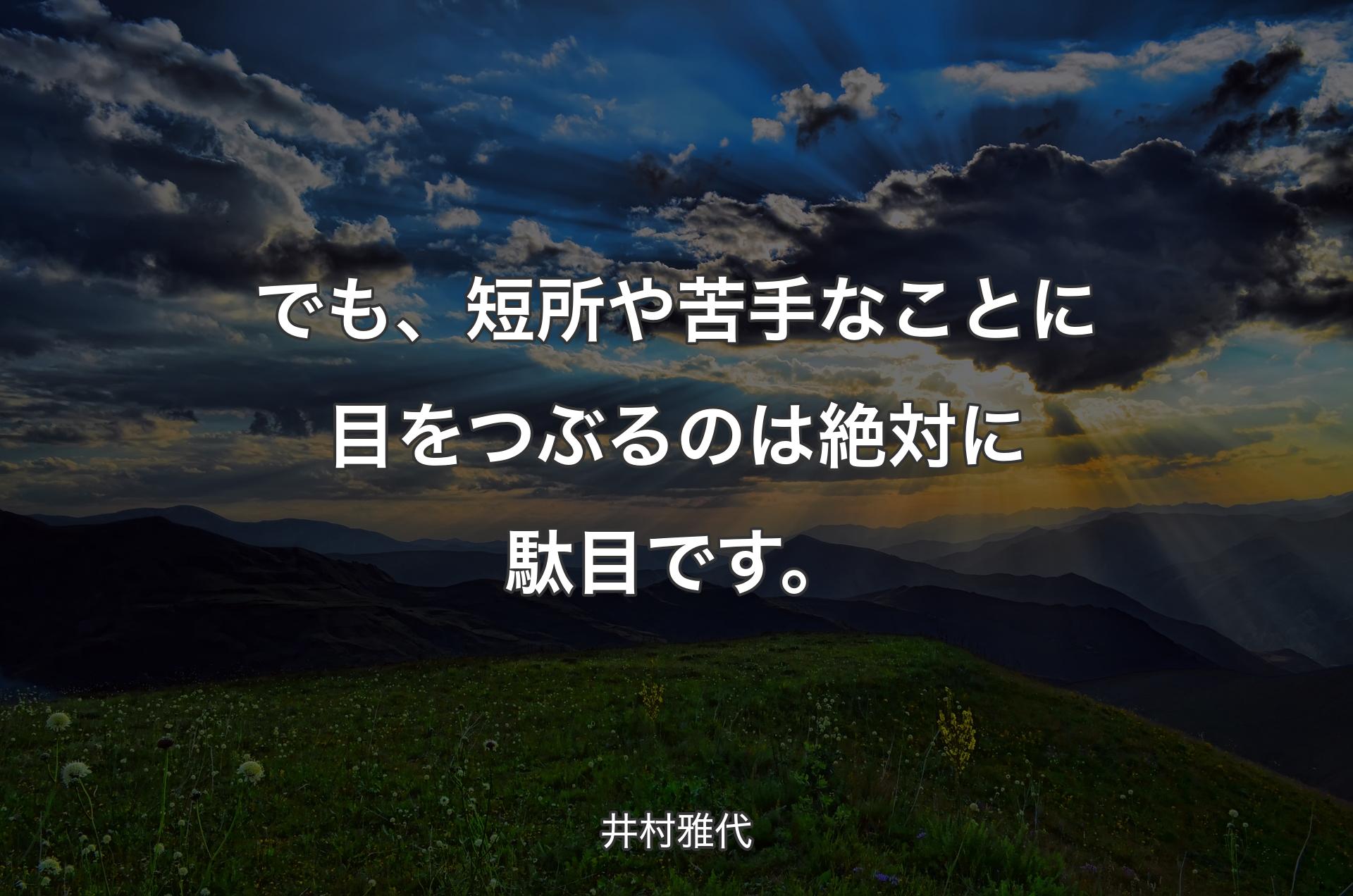 でも、短所や苦手なことに目をつぶるのは絶対に駄目です。 - 井村雅代