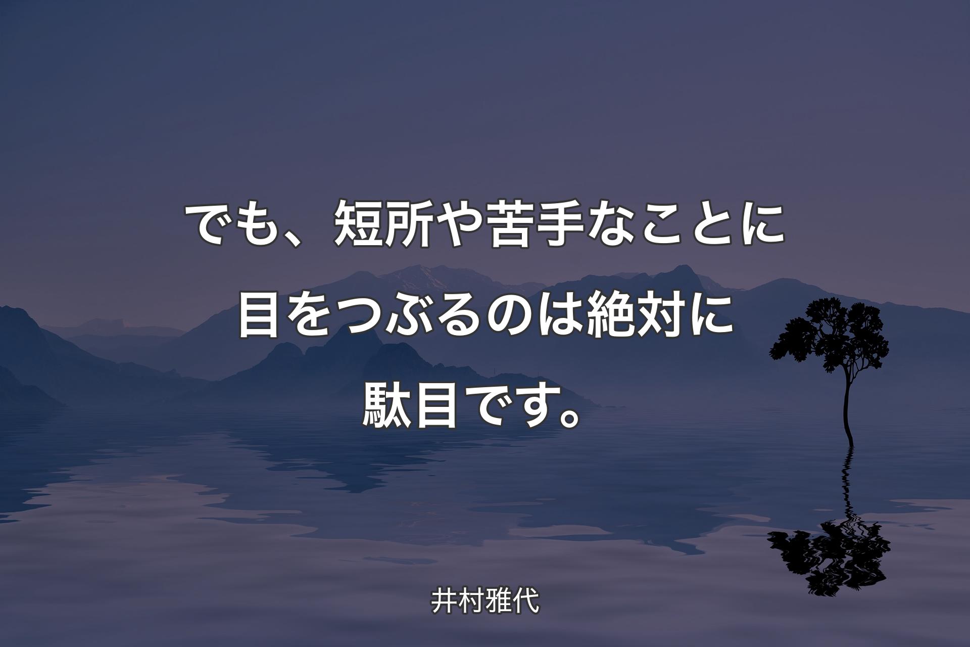 【背景4】でも、短所や苦手なことに目をつぶるの��は絶対に駄目です。 - 井村雅代