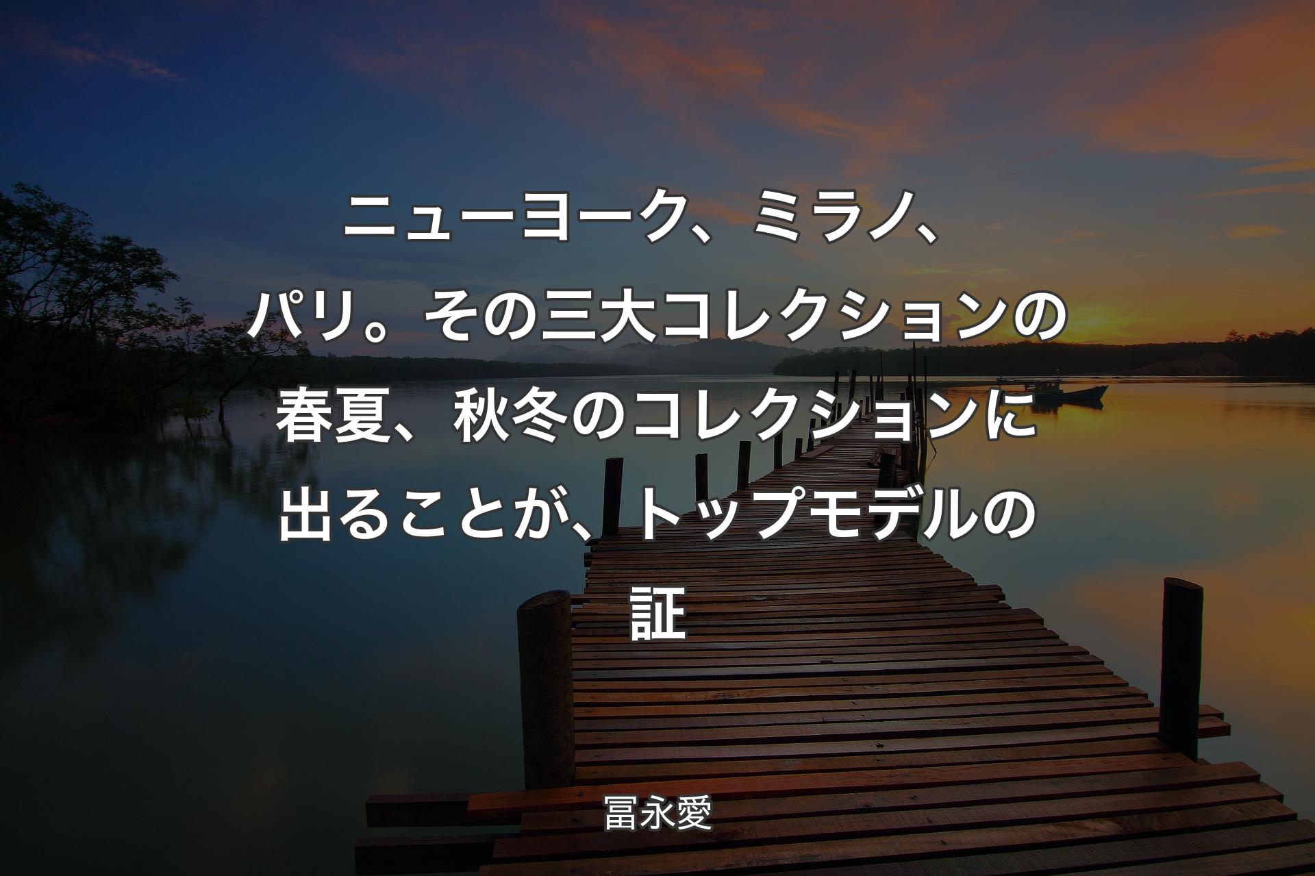 ニューヨーク、ミラノ、パリ。その三大コレクションの春夏、秋冬のコレクションに出ることが、トップモデルの証 - 冨永愛