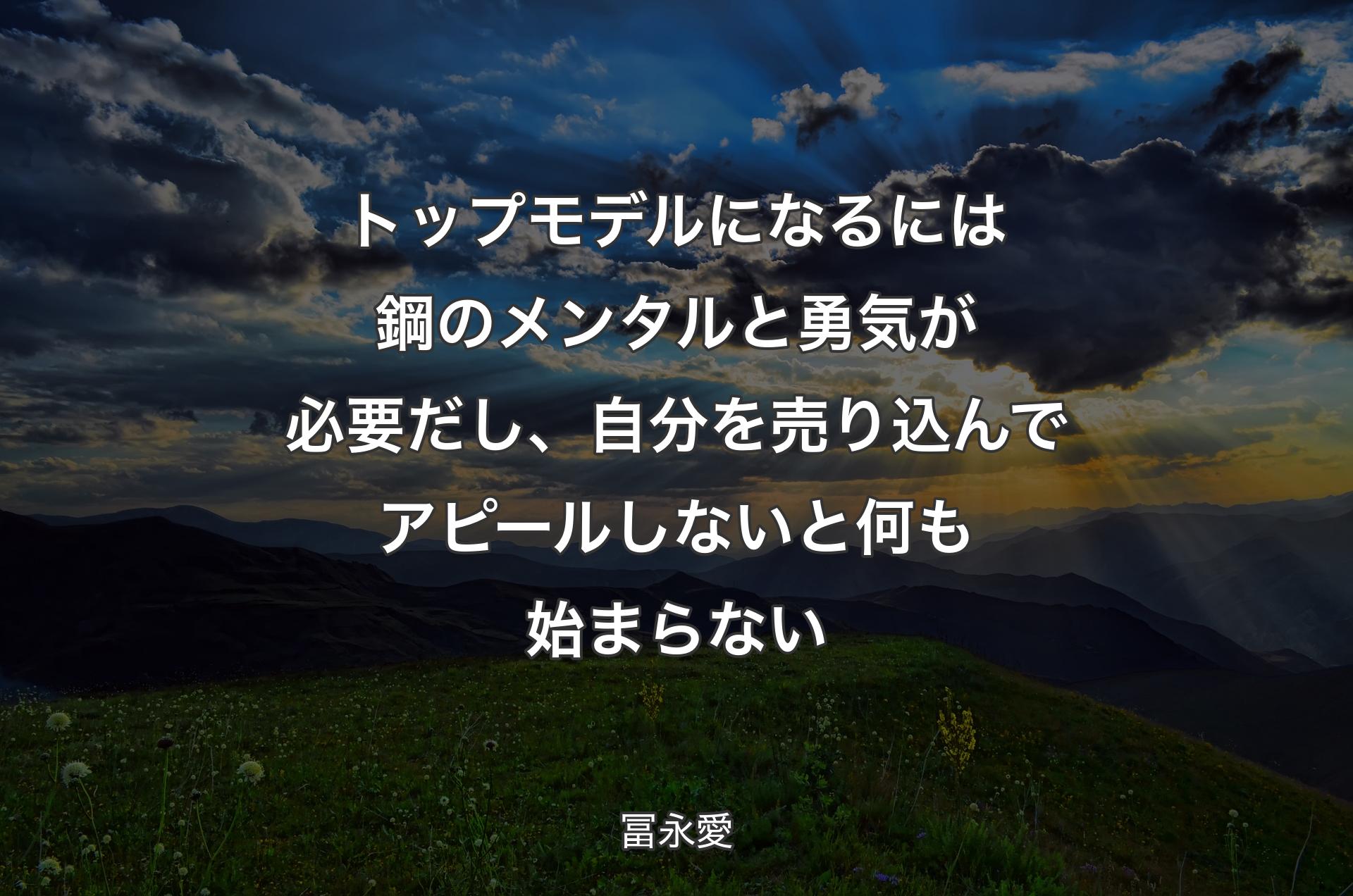 トップモデルになるには鋼のメンタルと勇気が必要だし、自分を売り込んでアピールしないと何も始まらない - 冨永愛