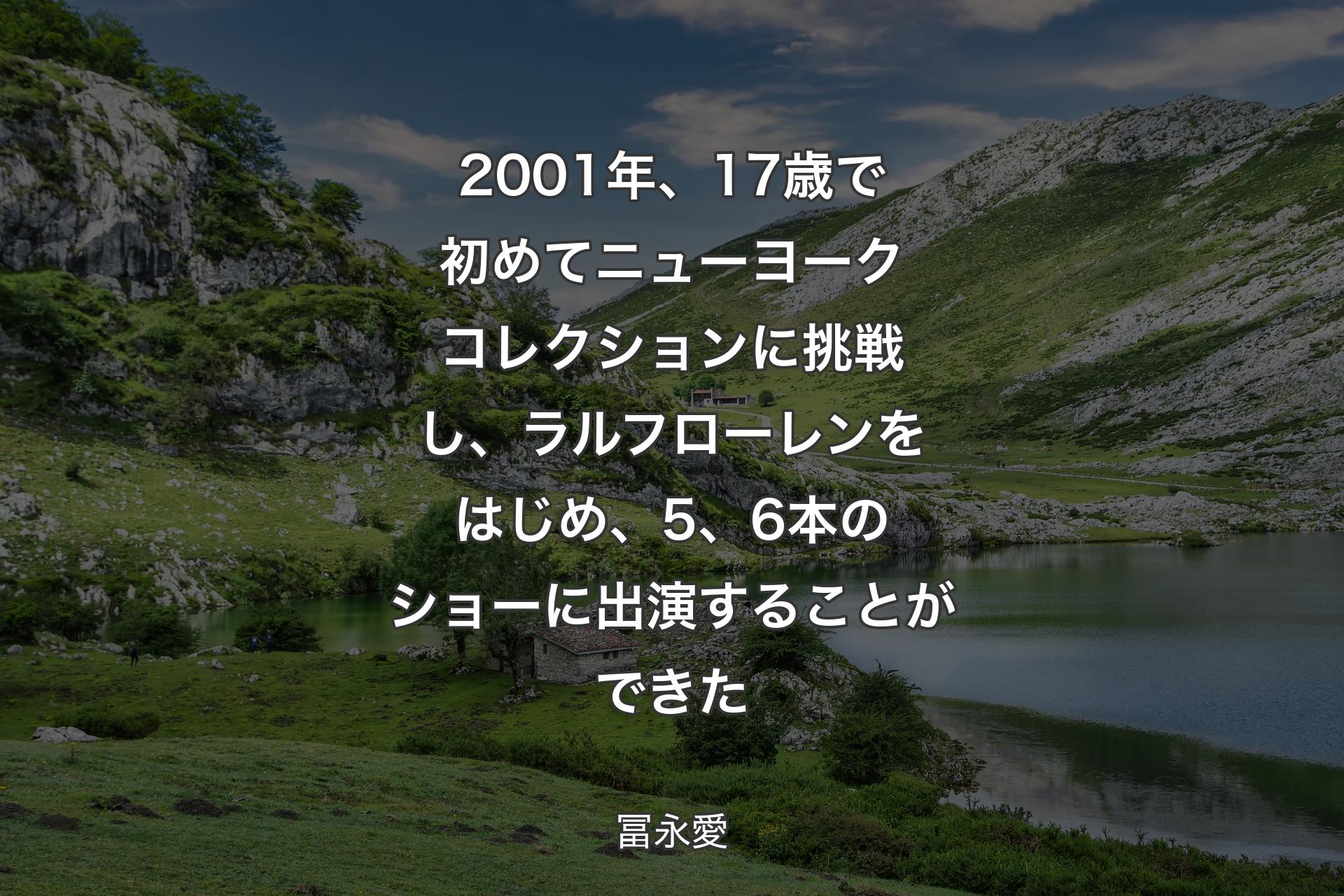 【背景1】2001年、17歳で初めてニューヨークコレクションに挑戦し、ラルフローレンをはじめ、5、6本のショーに出演することができた - 冨永愛