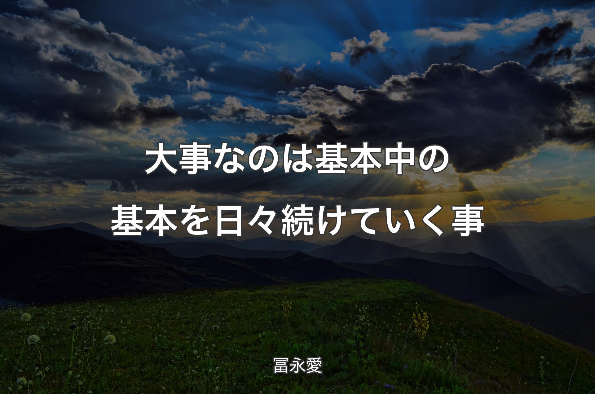 大事なのは基本中の基本を日々続けていく事 - 冨永愛