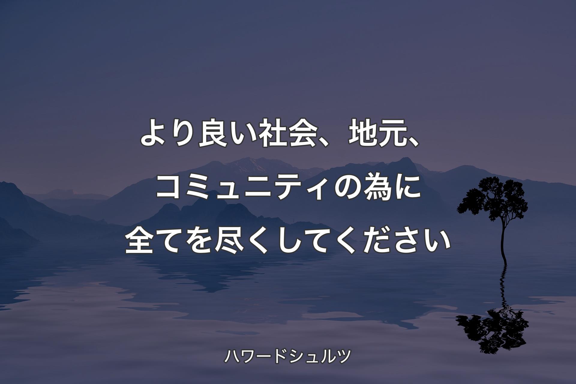 【背景4】より良い社会、地元、コミュニティの為に全てを尽くしてください - ハワードシュルツ