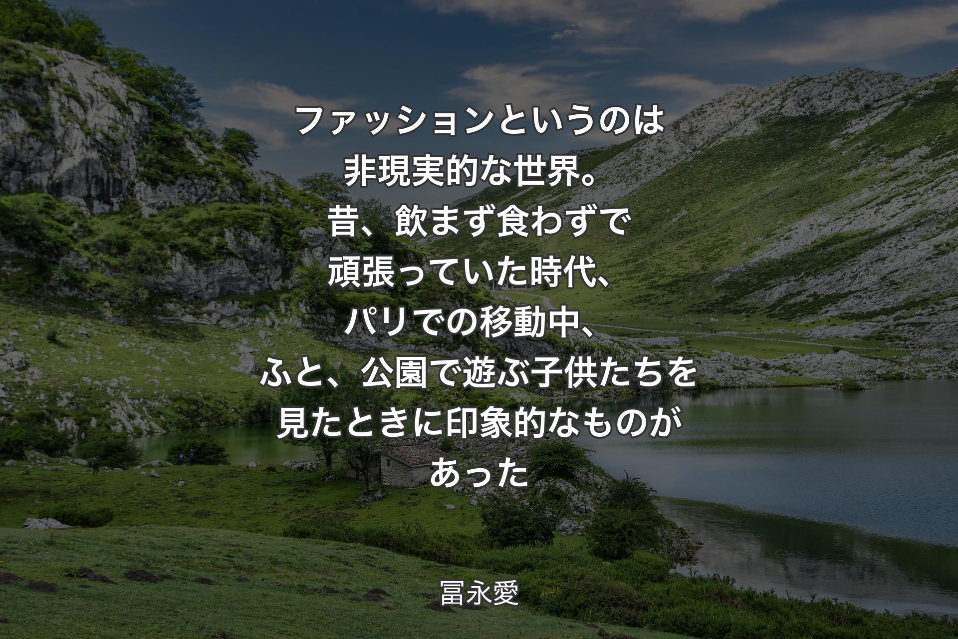 【背景1】ファッションというのは非現実的な世界。昔、飲まず食わずで頑張っていた時代、パリでの移動中、ふと、公園で遊ぶ子供たちを見たときに印象的なものがあった - 冨永愛