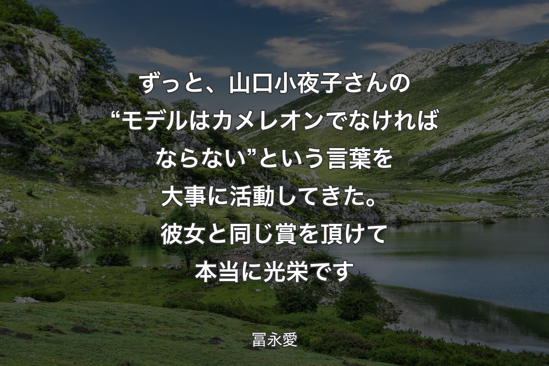 【背景1】ずっと、山口小夜子さんの“モデルはカメレオンでなければならない”という言葉を大事に活動してきた。彼女と同じ賞を頂けて本当に光栄です - 冨永愛