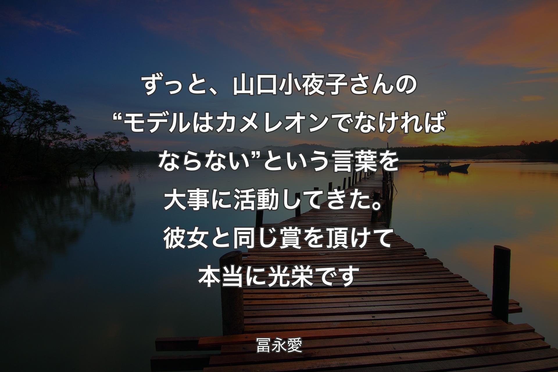 ずっと、山口小夜子さんの“モデルはカメレオンでなければならない”という言葉を大事に活動してきた。彼女と同じ賞を頂けて本当に光栄です - 冨永愛