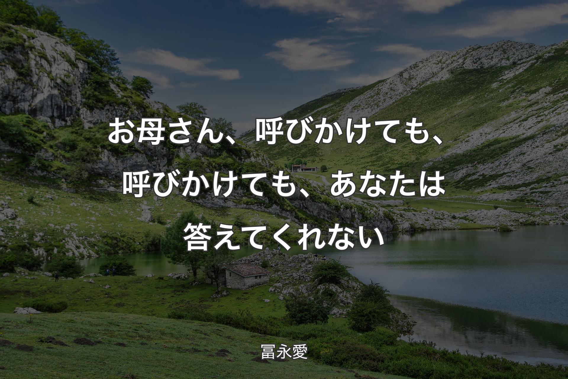 【背景1】お母さん、呼びかけても、呼びかけても、あなたは答えてくれない - 冨永愛